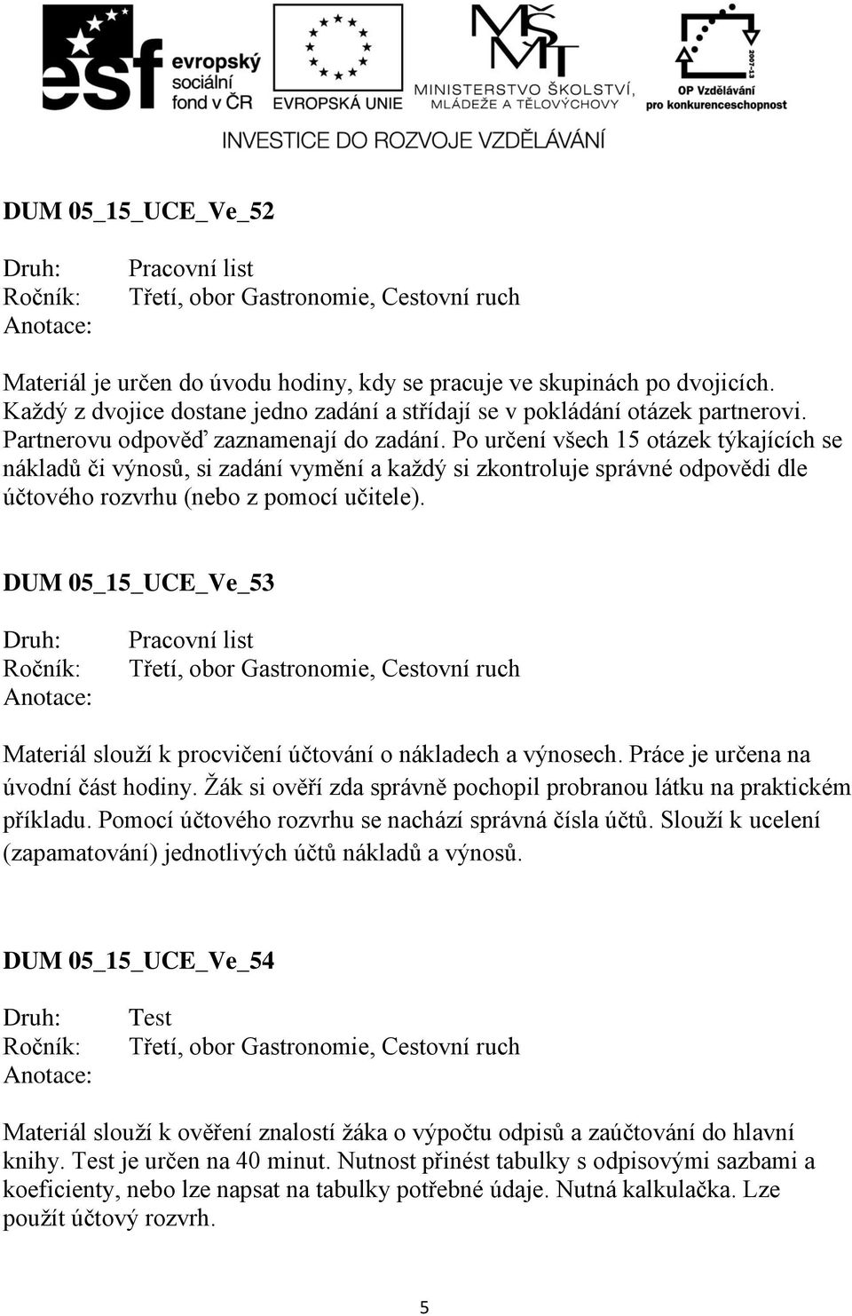 Po určení všech 15 otázek týkajících se nákladů či výnosů, si zadání vymění a každý si zkontroluje správné odpovědi dle účtového rozvrhu (nebo z pomocí učitele).