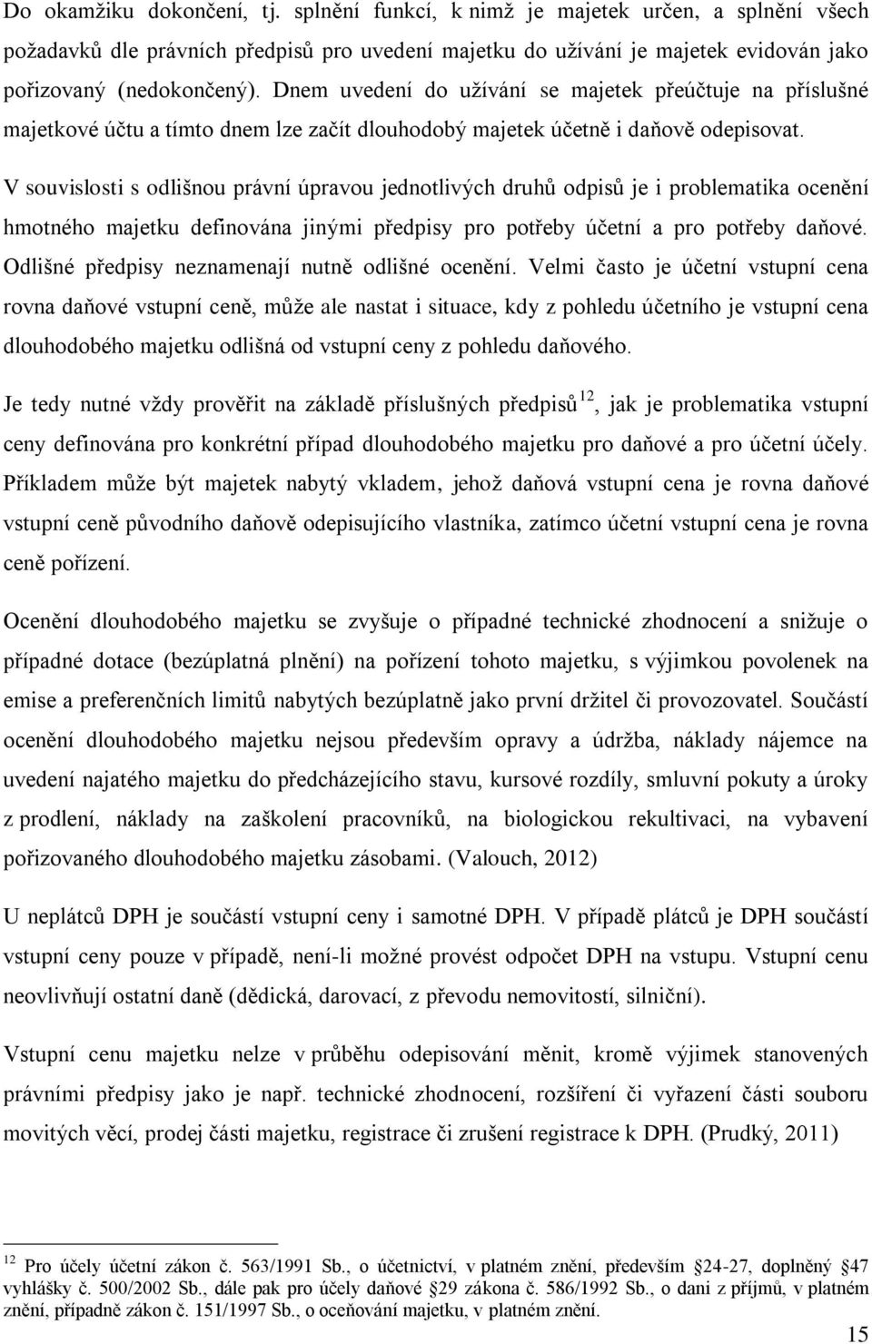 V souvislosti s odlišnou právní úpravou jednotlivých druhů odpisů je i problematika ocenění hmotného majetku definována jinými předpisy pro potřeby účetní a pro potřeby daňové.