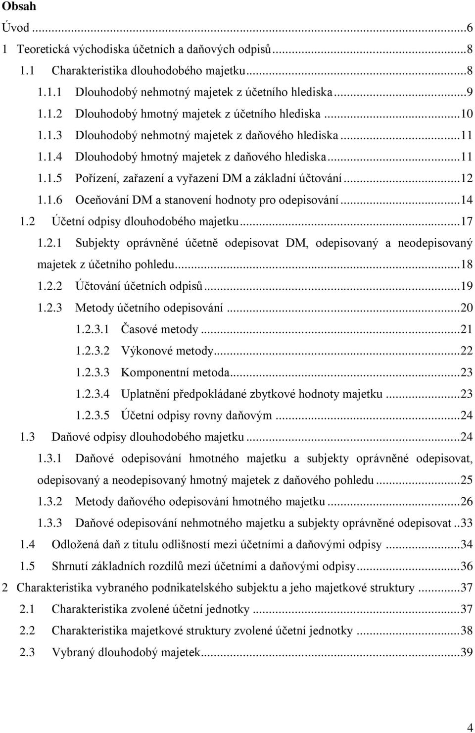 .. 14 1.2 Účetní odpisy dlouhodobého majetku... 17 1.2.1 Subjekty oprávněné účetně odepisovat DM, odepisovaný a neodepisovaný majetek z účetního pohledu... 18 1.2.2 Účtování účetních odpisů... 19 1.2.3 Metody účetního odepisování.