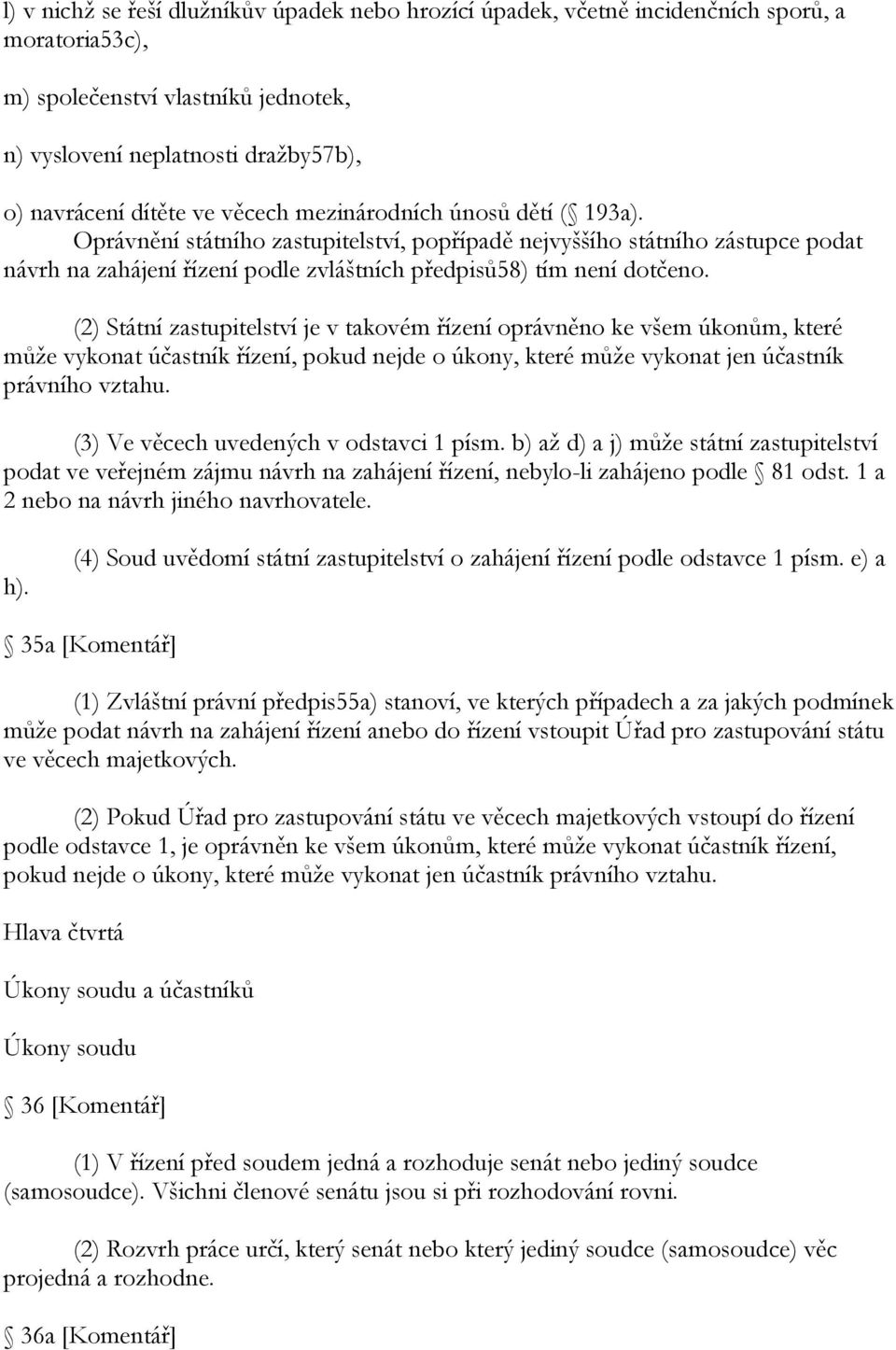 (2) Státní zastupitelství je v takovém řízení oprávněno ke všem úkonům, které můţe vykonat účastník řízení, pokud nejde o úkony, které můţe vykonat jen účastník právního vztahu.