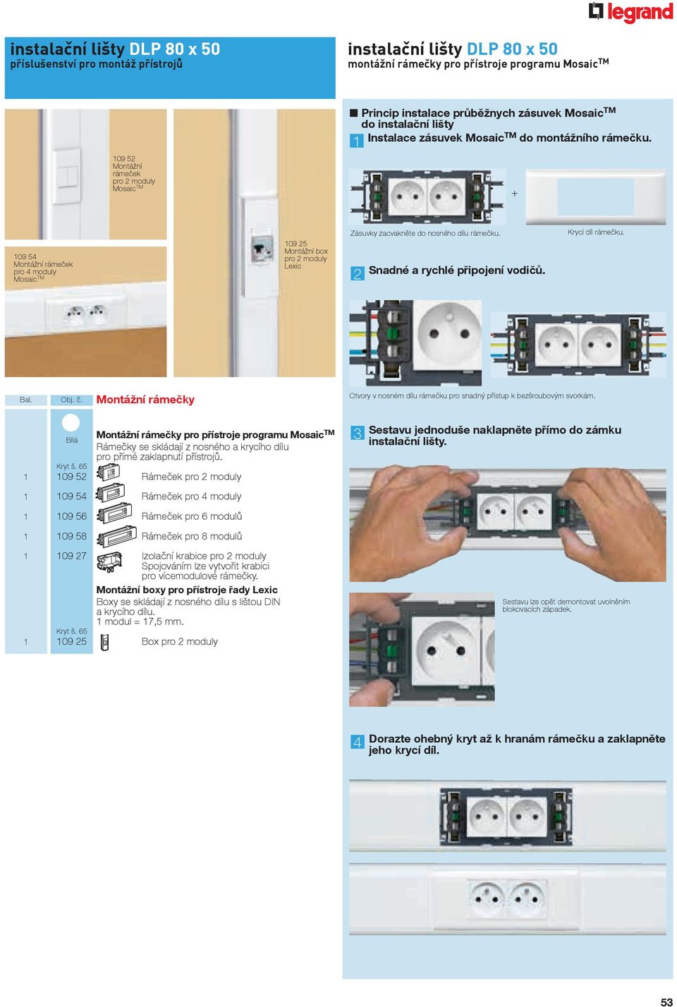 1 + 109 54 Montážní rámeček pro 4 moduly Mosaic TM 109 25 Montážní box pro 2 moduly Lexic Zásuvky zacvakněte do nosného dílu rámečku. 2 Snadné a rychlé připojení vodičů. Krycí díl rámečku. al. Obj. č.