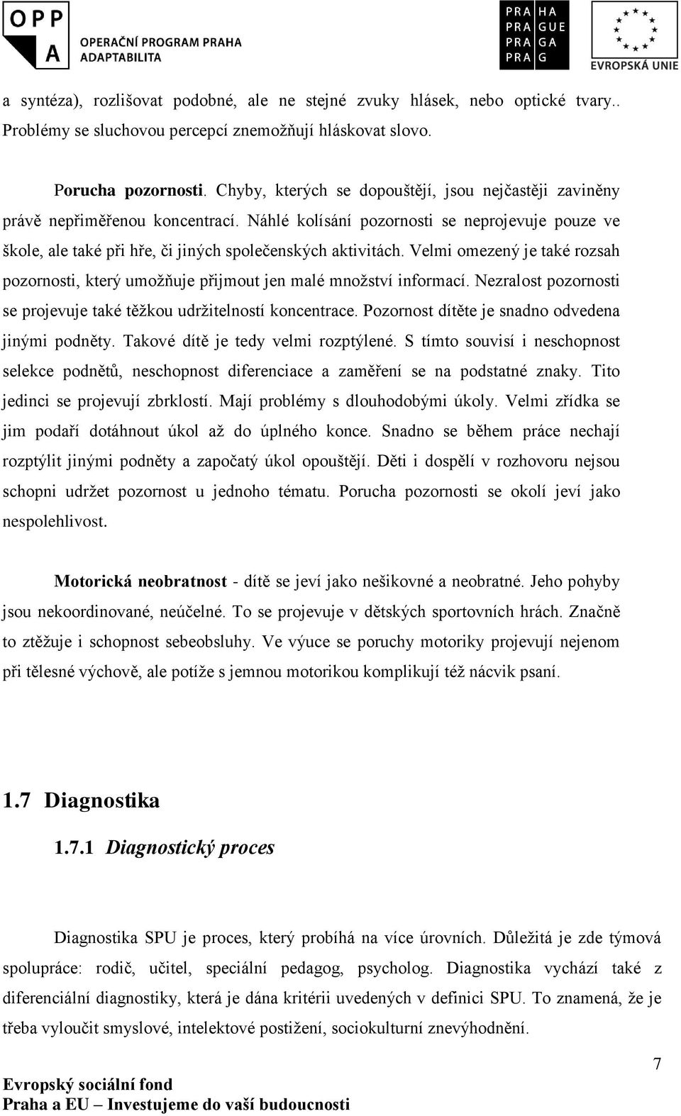 Velmi omezený je také rozsah pozornosti, který umožňuje přijmout jen malé množství informací. Nezralost pozornosti se projevuje také těžkou udržitelností koncentrace.