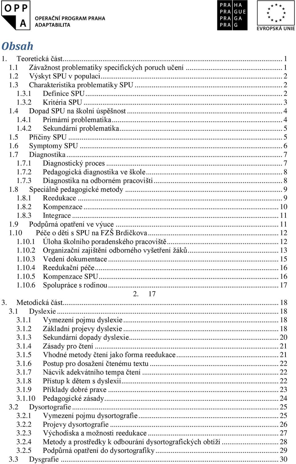 .. 7 1.7.2 Pedagogická diagnostika ve škole... 8 1.7.3 Diagnostika na odborném pracovišti... 8 1.8 Speciálně pedagogické metody... 9 1.8.1 Reedukace... 9 1.8.2 Kompenzace... 10 1.8.3 Integrace... 11 1.