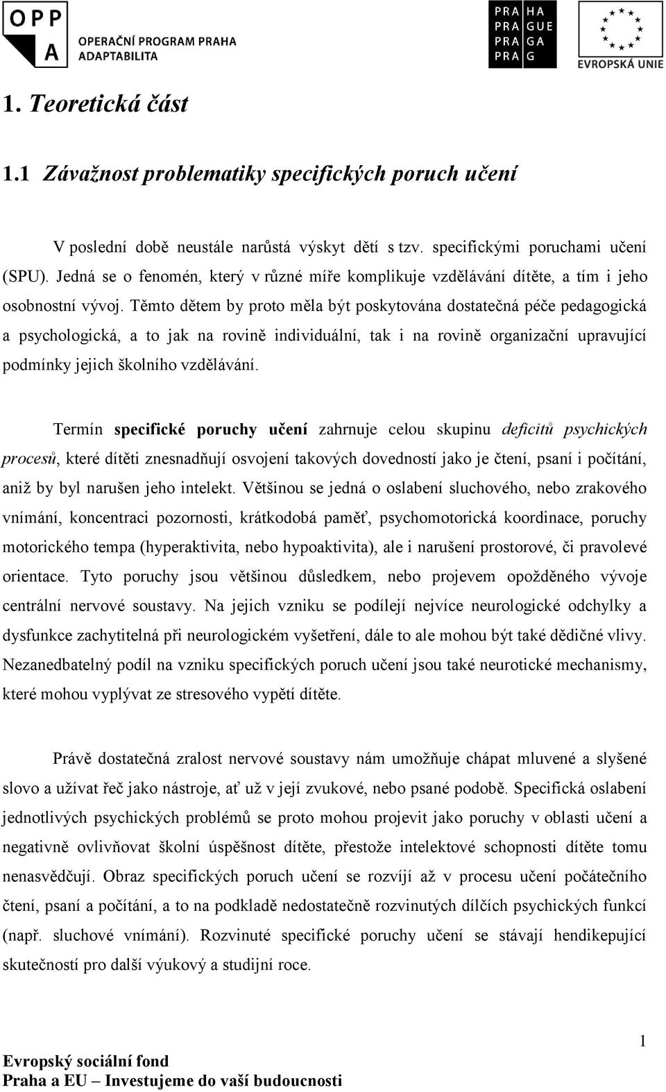 Těmto dětem by proto měla být poskytována dostatečná péče pedagogická a psychologická, a to jak na rovině individuální, tak i na rovině organizační upravující podmínky jejich školního vzdělávání.