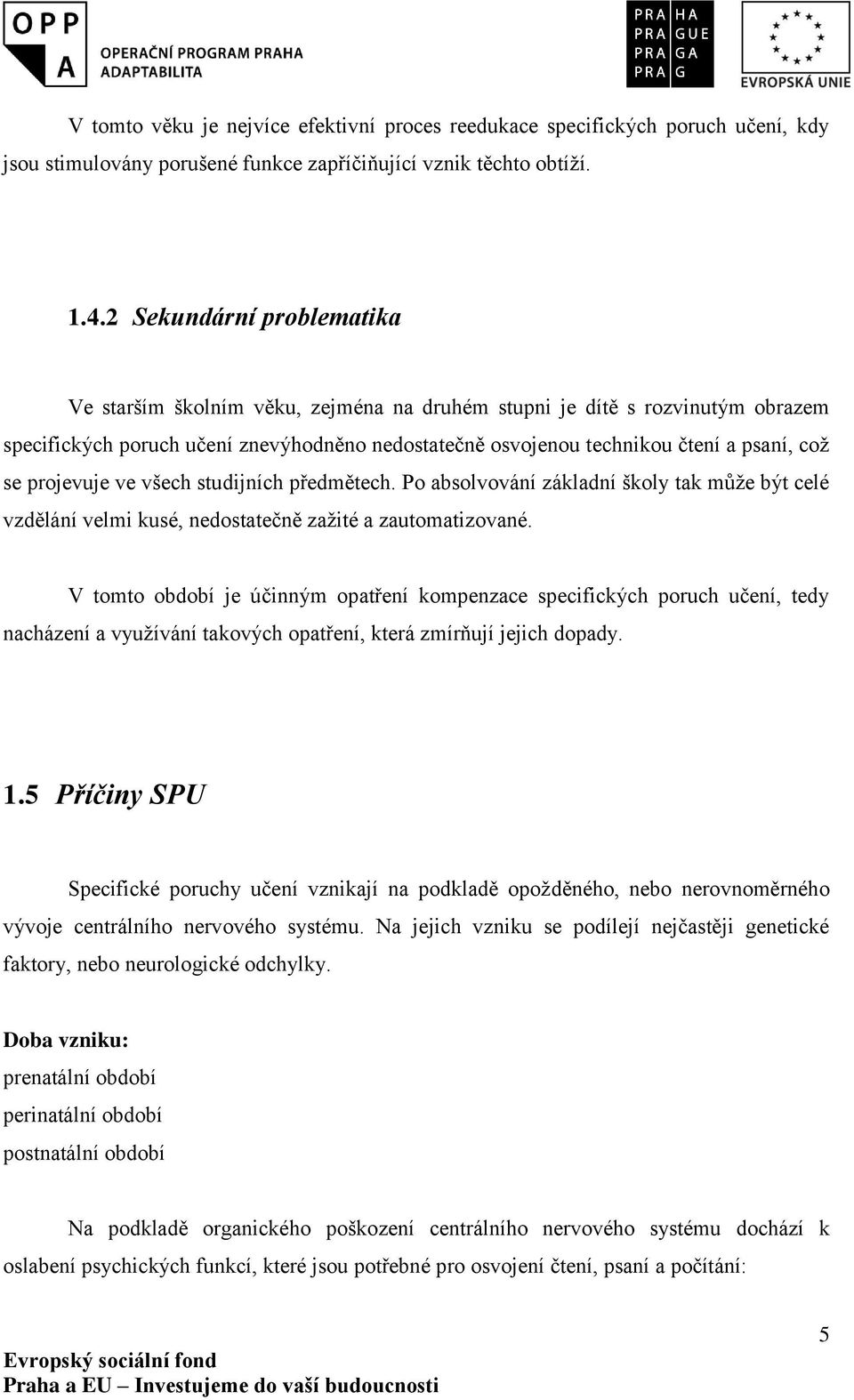 projevuje ve všech studijních předmětech. Po absolvování základní školy tak může být celé vzdělání velmi kusé, nedostatečně zažité a zautomatizované.