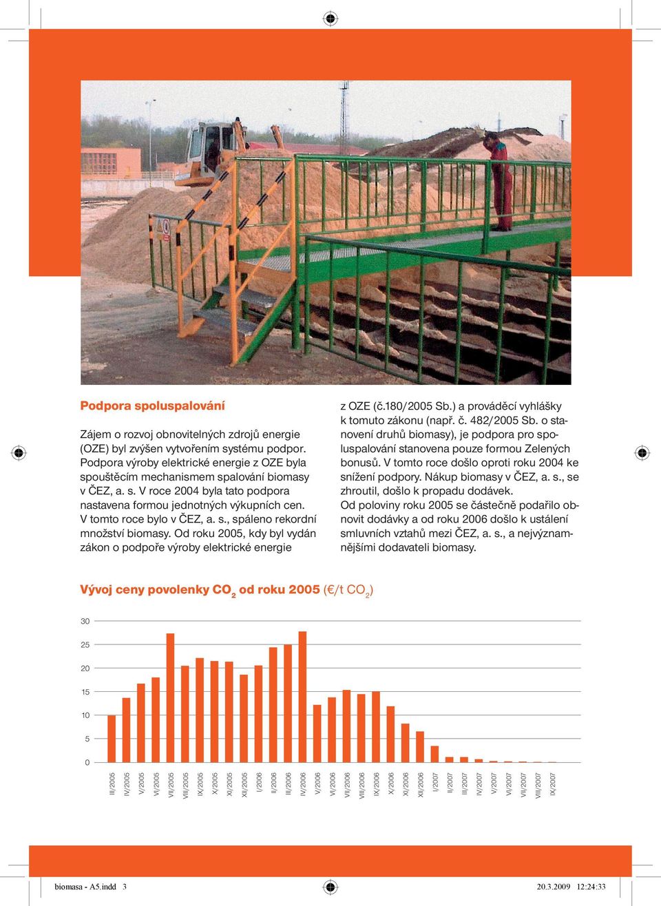 s., spáleno rekordní množství biomasy. Od roku 2005, kdy byl vydán zákon o podpoře výroby elektrické energie z OZE (č.180/2005 Sb.) a prováděcí vyhlášky k tomuto zákonu (např. č. 482/2005 Sb.