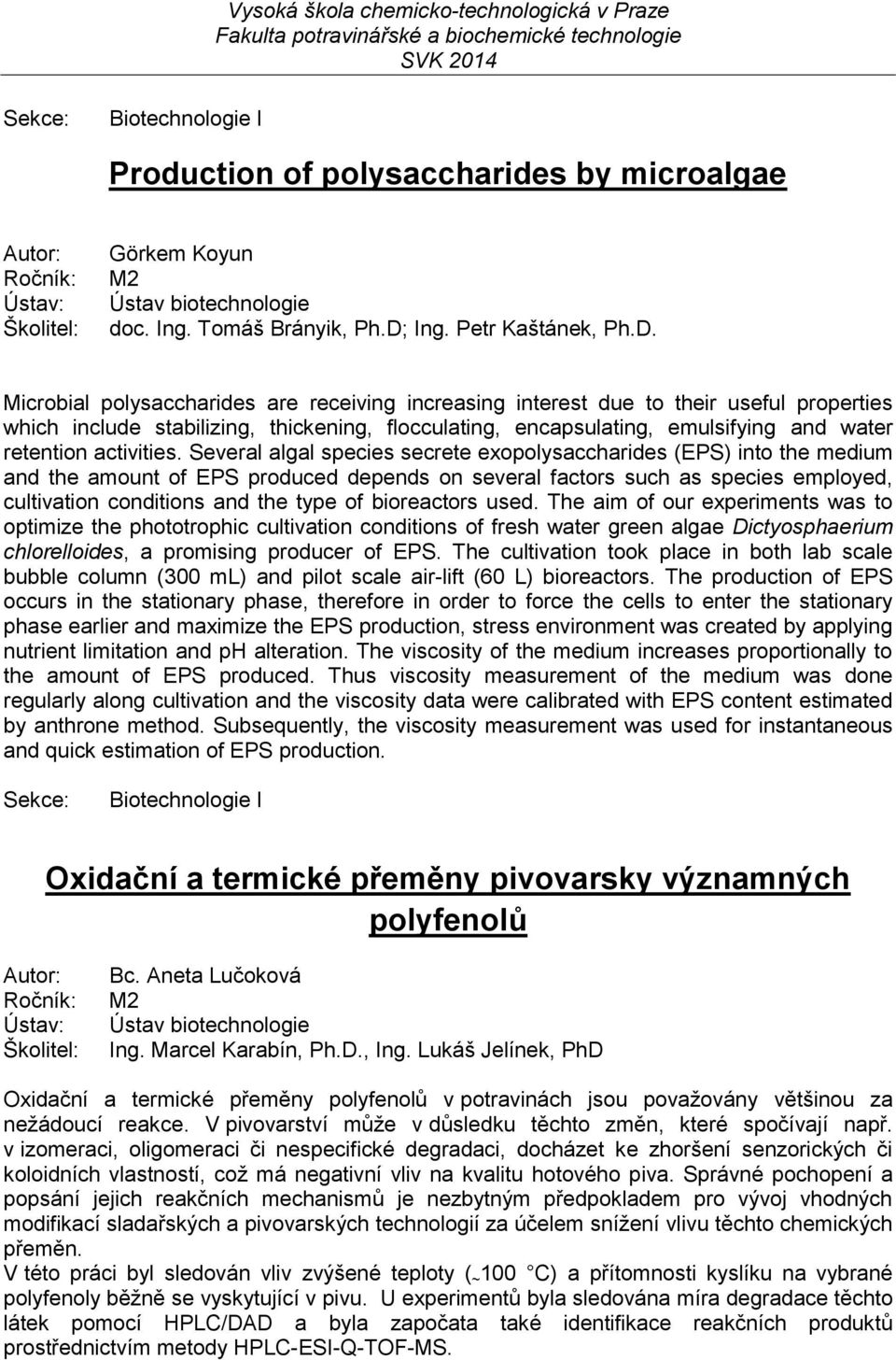 Microbial polysaccharides are receiving increasing interest due to their useful properties which include stabilizing, thickening, flocculating, encapsulating, emulsifying and water retention
