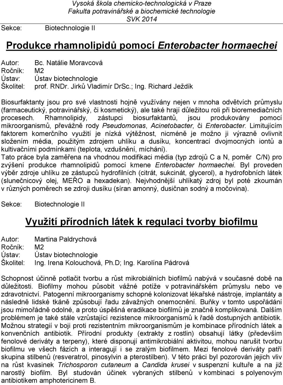 procesech. Rhamnolipidy, zástupci biosurfaktantů, jsou produkovány pomocí mikroorganismů, převážně rody Pseudomonas, Acinetobacter, či Enterobacter.