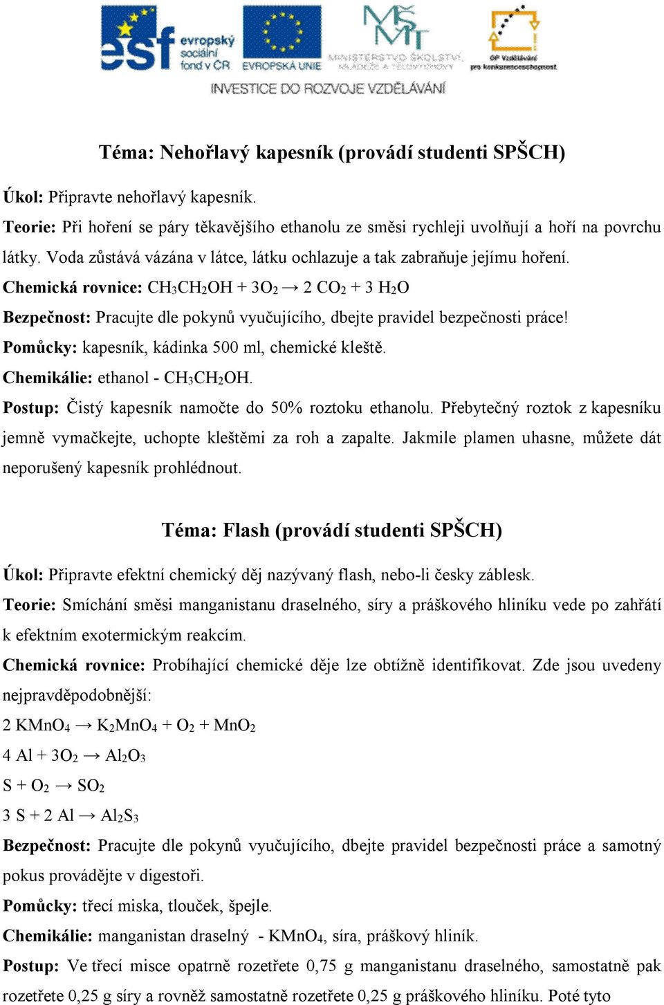 Chemikálie: ethanol - CH3CH2OH. Postup: Čistý kapesník namočte do 50% roztoku ethanolu. Přebytečný roztok z kapesníku jemně vymačkejte, uchopte kleštěmi za roh a zapalte.