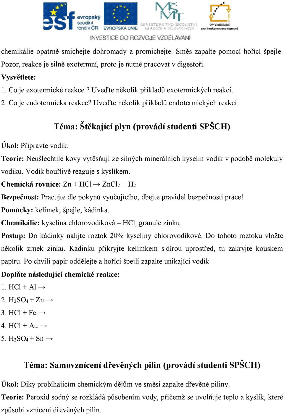 Teorie: Neušlechtilé kovy vytěsňují ze silných minerálních kyselin vodík v podobě molekuly vodíku. Vodík bouřlivě reaguje s kyslíkem.