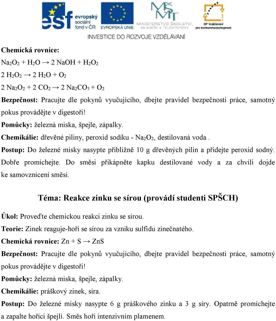 Postup: Do železné misky nasypte přibližně 10 g dřevěných pilin a přidejte peroxid sodný. Dobře promíchejte. Do směsi přikápněte kapku destilované vody a za chvíli dojde ke samovznícení směsi.