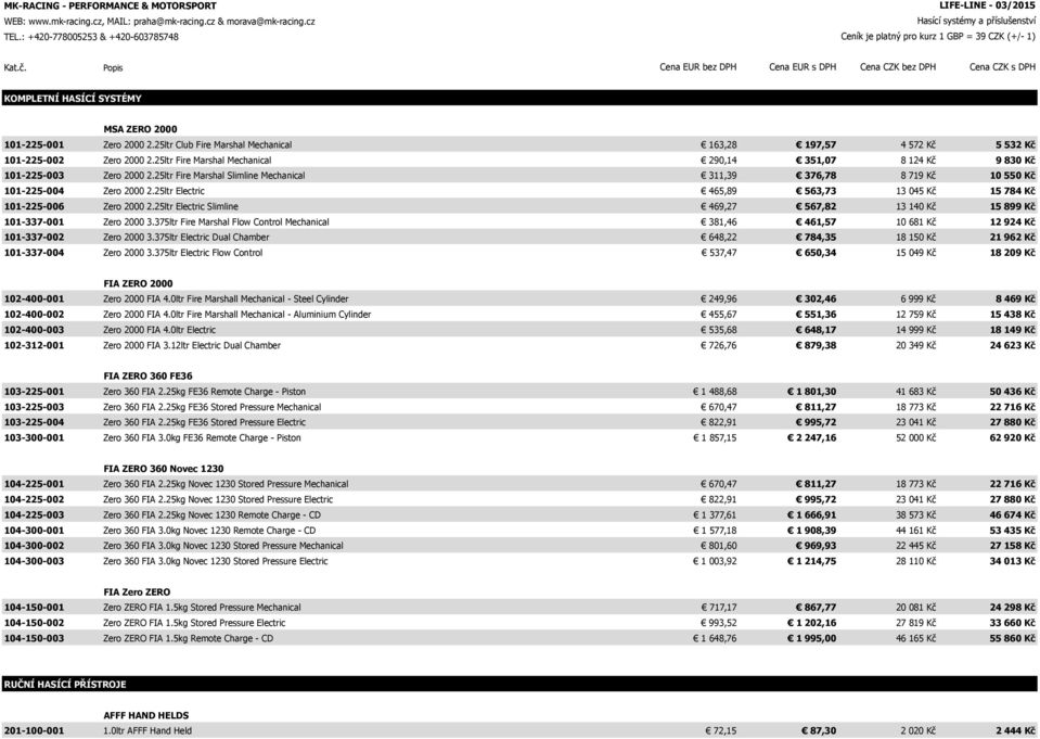 Popis Cena EUR bez DPH Cena EUR s DPH Cena CZK bez DPH Cena CZK s DPH KOMPLETNÍ HASÍCÍ SYSTÉMY 101-225-001 Zero 2000 2.