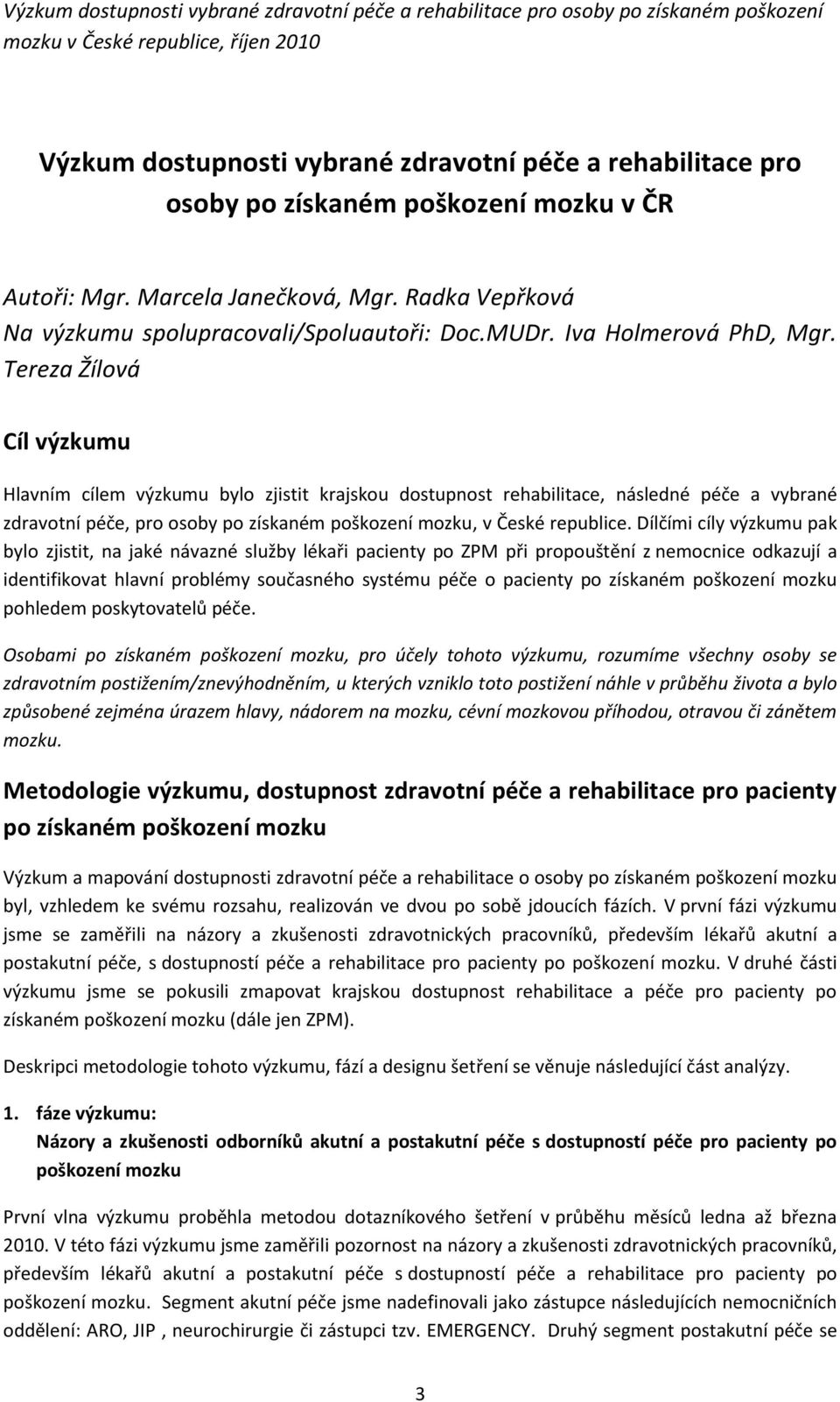 Tereza Žílová Cíl výzkumu Hlavním cílem výzkumu bylo zjistit krajskou dostupnost rehabilitace, následné péče a vybrané zdravotní péče, pro osoby po získaném poškození mozku, v České republice.