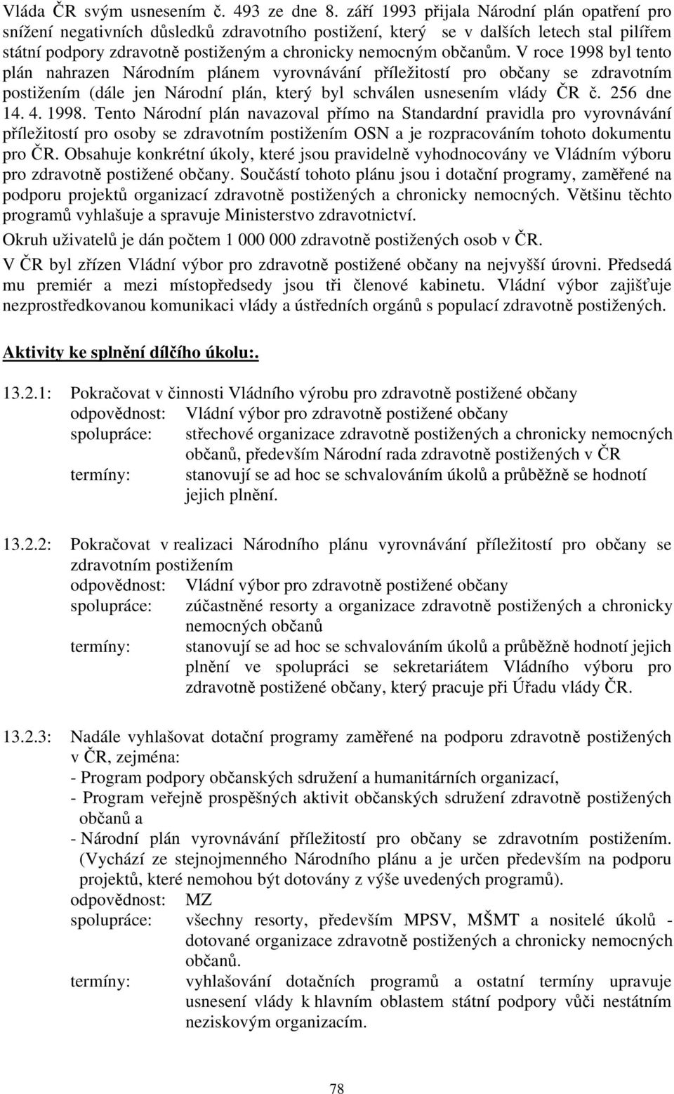 V roce 1998 byl tento plán nahrazen Národním plánem vyrovnávání příležitostí pro občany se zdravotním postižením (dále jen Národní plán, který byl schválen usnesením vlády ČR č. 256 dne 14. 4. 1998. Tento Národní plán navazoval přímo na Standardní pravidla pro vyrovnávání příležitostí pro osoby se zdravotním postižením OSN a je rozpracováním tohoto dokumentu pro ČR.