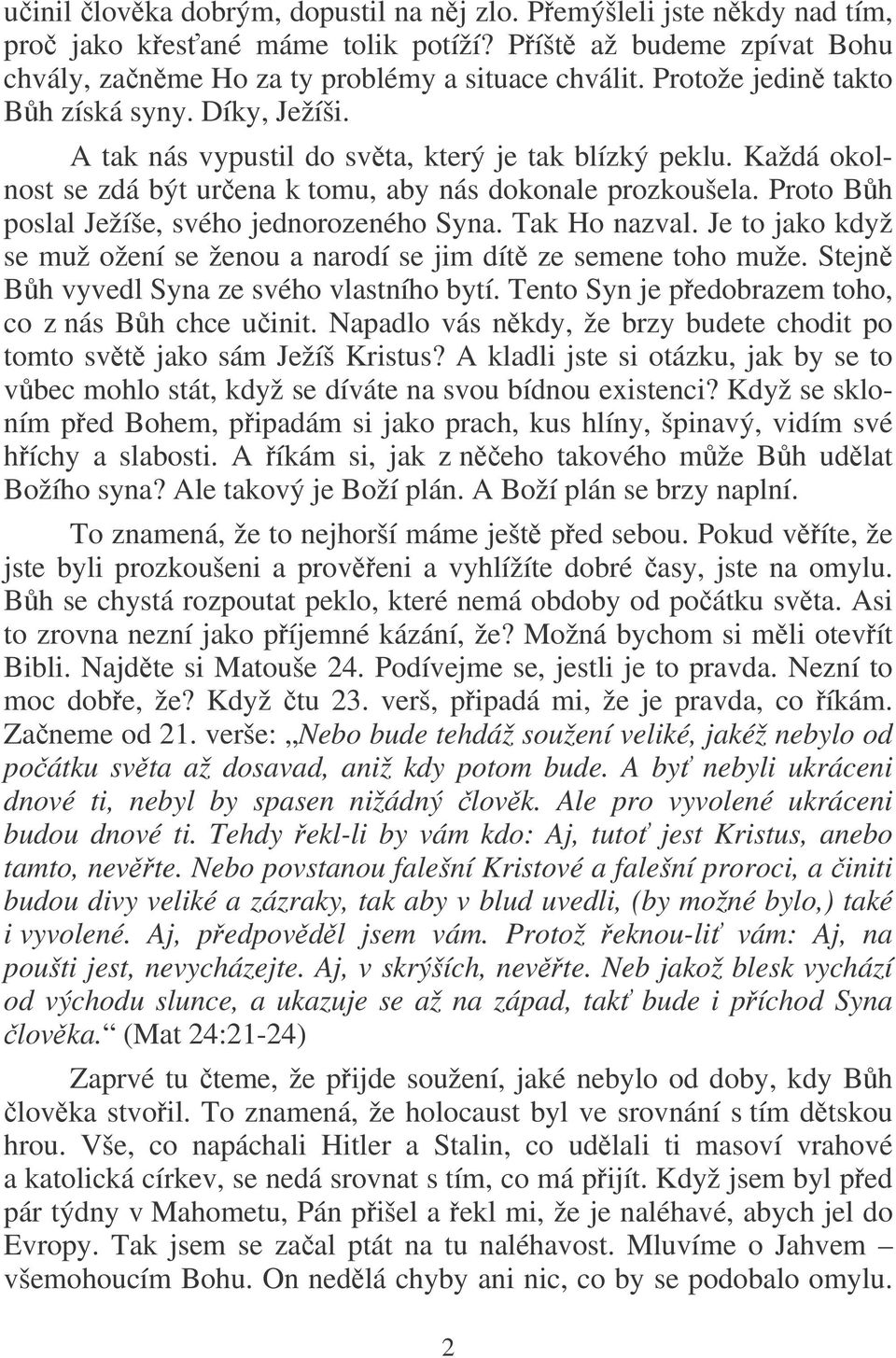 Proto Bh poslal Ježíše, svého jednorozeného Syna. Tak Ho nazval. Je to jako když se muž ožení se ženou a narodí se jim dít ze semene toho muže. Stejn Bh vyvedl Syna ze svého vlastního bytí.