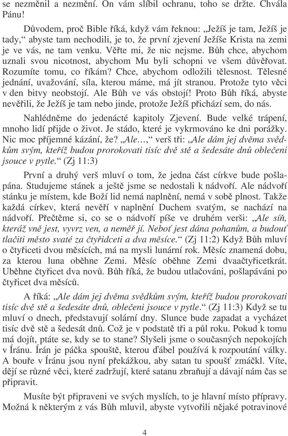 Bh chce, abychom uznali svou nicotnost, abychom Mu byli schopni ve všem dvovat. Rozumíte tomu, co íkám? Chce, abychom odložili tlesnost. Tlesné jednání, uvažování, síla, kterou máme, má jít stranou.