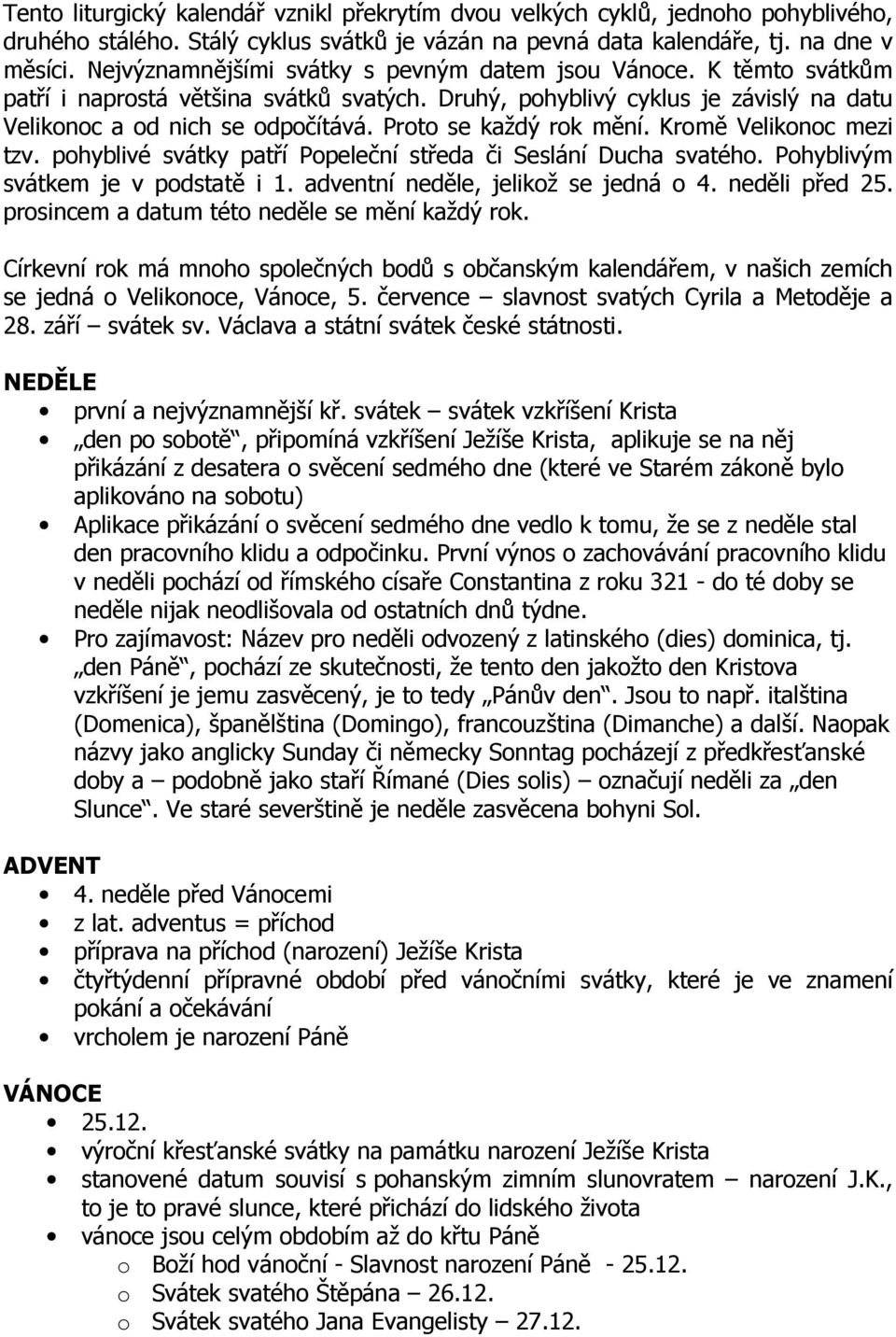 Proto se každý rok mění. Kromě Velikonoc mezi tzv. pohyblivé svátky patří Popeleční středa či Seslání Ducha svatého. Pohyblivým svátkem je v podstatě i 1. adventní neděle, jelikož se jedná o 4.