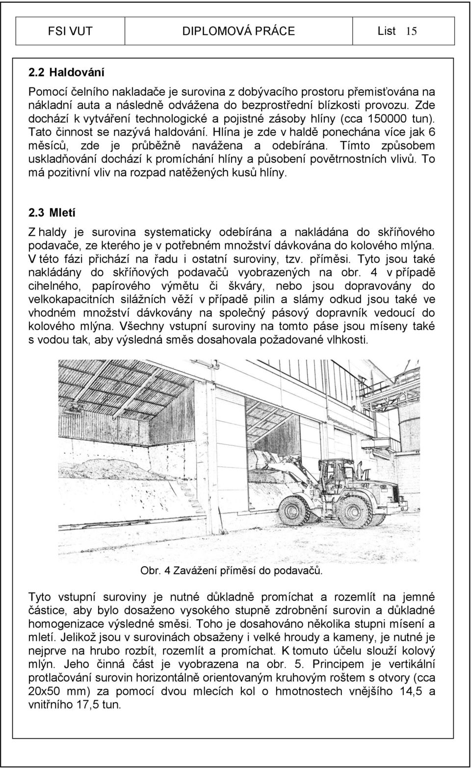 Hlína je zde v haldě ponechána více jak 6 měsíců, zde je průběžně navážena a odebírána. Tímto způsobem uskladňování dochází k promíchání hlíny a působení povětrnostních vlivů.