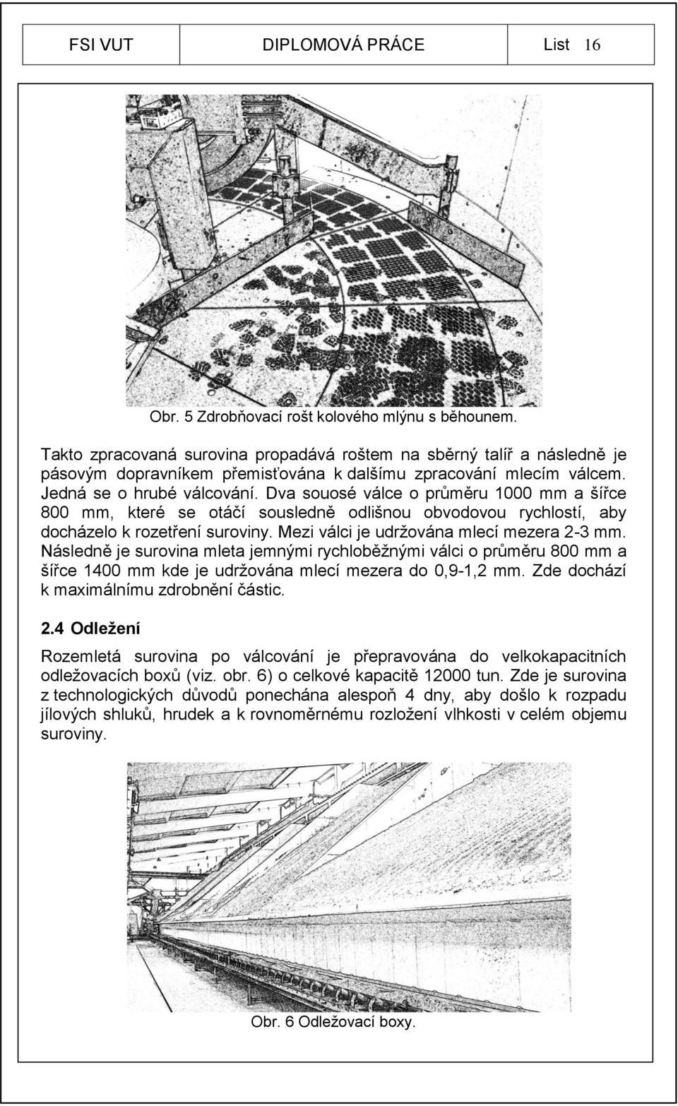 Dva souosé válce o průměru 1000 mm a šířce 800 mm, které se otáčí sousledně odlišnou obvodovou rychlostí, aby docházelo k rozetření suroviny. Mezi válci je udržována mlecí mezera 2-3 mm.