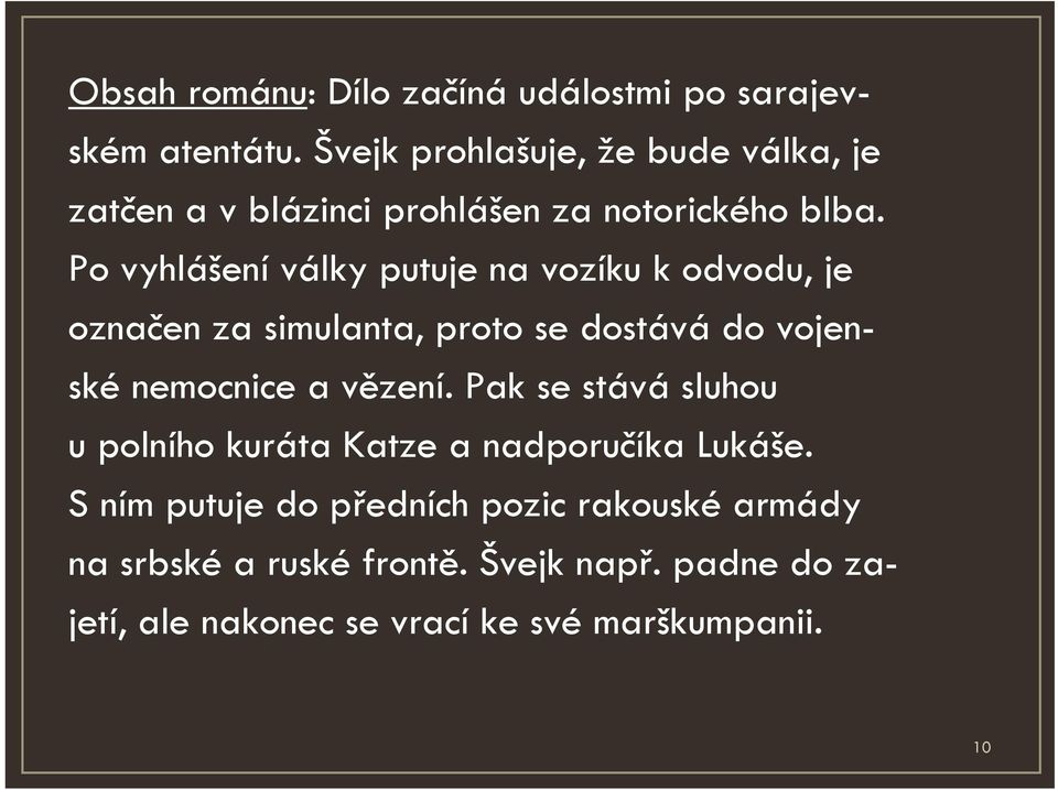 Po vyhlášení války putuje na vozíku k odvodu, je označen za simulanta, proto se dostává do vojenské nemocnice a vězení.