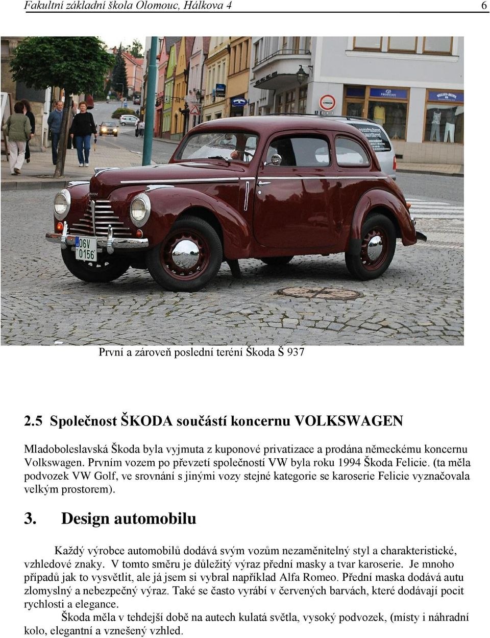 Prvním vozem po převzetí společností VW byla roku 1994 Škoda Felicie. (ta měla podvozek VW Golf, ve srovnání s jinými vozy stejné kategorie se karoserie Felicie vyznačovala velkým prostorem). 3.