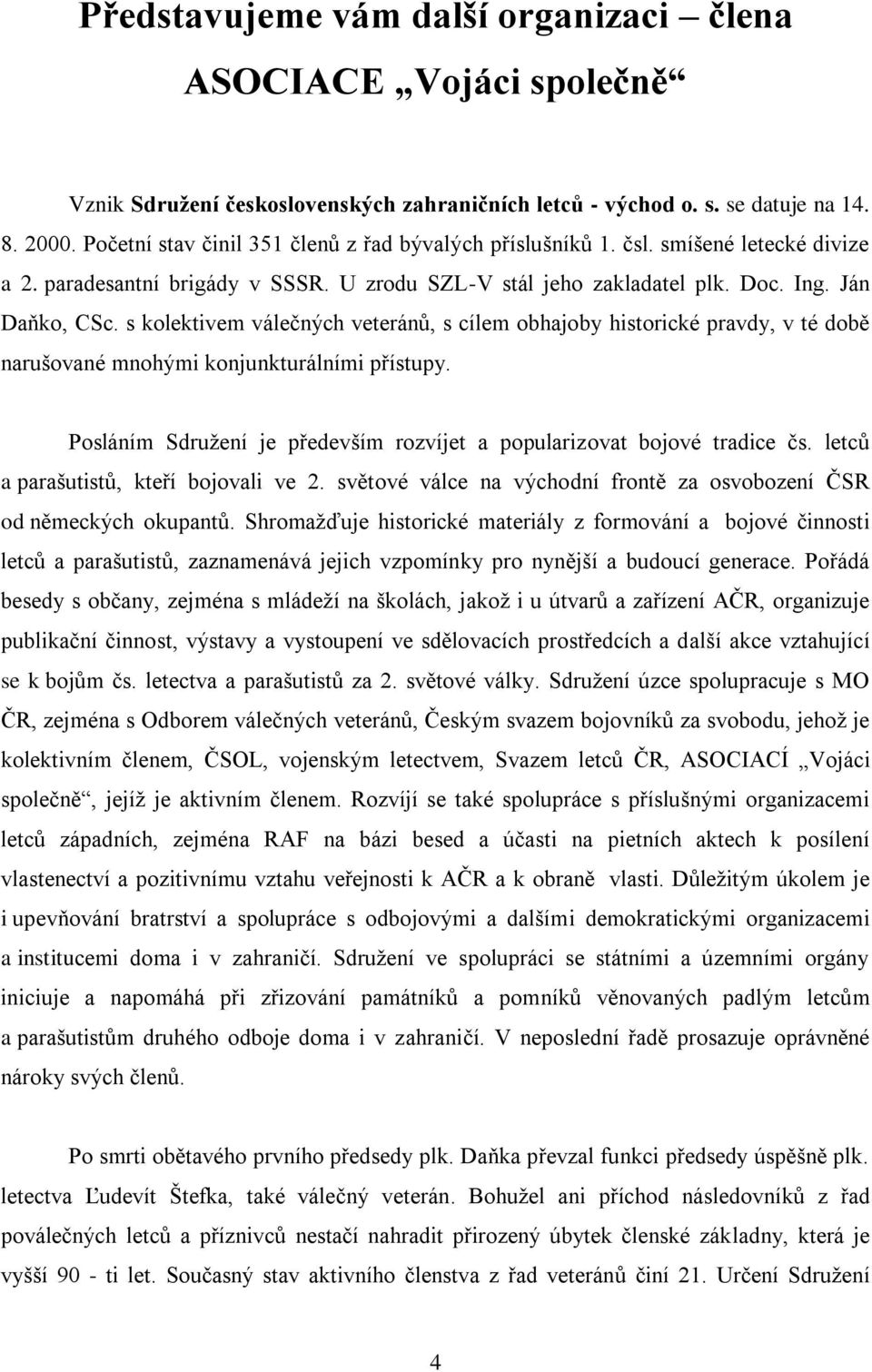 s kolektivem válečných veteránů, s cílem obhajoby historické pravdy, v té době narušované mnohými konjunkturálními přístupy. Posláním Sdružení je především rozvíjet a popularizovat bojové tradice čs.