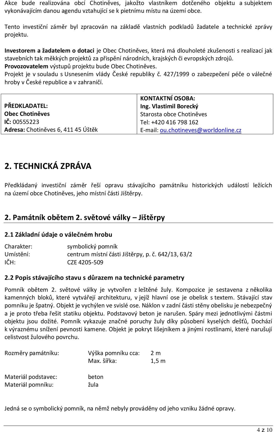 Investorem a žadatelem o dotaci je Obec Chotiněves, která má dlouholeté zkušenosti s realizací jak stavebních tak měkkých projektů za přispění národních, krajských či evropských zdrojů.