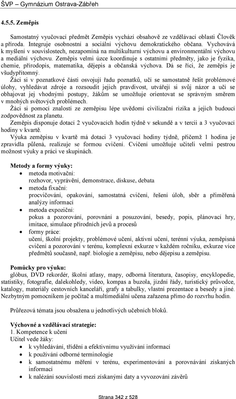 Zeměpis velmi úzce koordinuje s ostatními předměty, jako je fyzika, chemie, přírodopis, matematika, dějepis a občanská výchova. Dá se říci, že zeměpis je všudypřítomný.