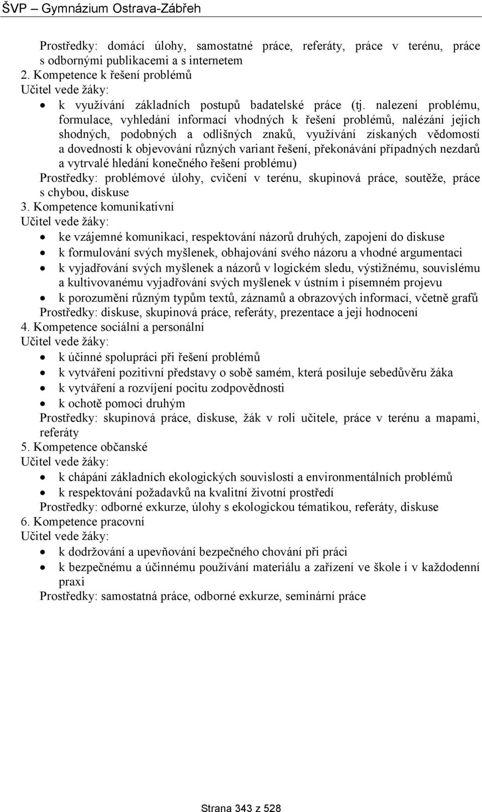 nalezení problému, formulace, vyhledání informací vhodných k řešení problémů, nalézání jejich shodných, podobných a odlišných znaků, využívání získaných vědomostí a dovedností k objevování různých