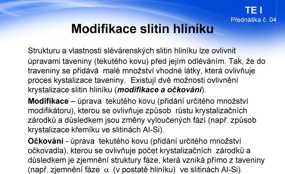 Modifikace úprava tekutého kovu (přidání určitého množství modifikátoru), kterou se ovlivňuje způsob růstu krystalizačních zárodků a důsledkem jsou změny vyloučených fází (např.