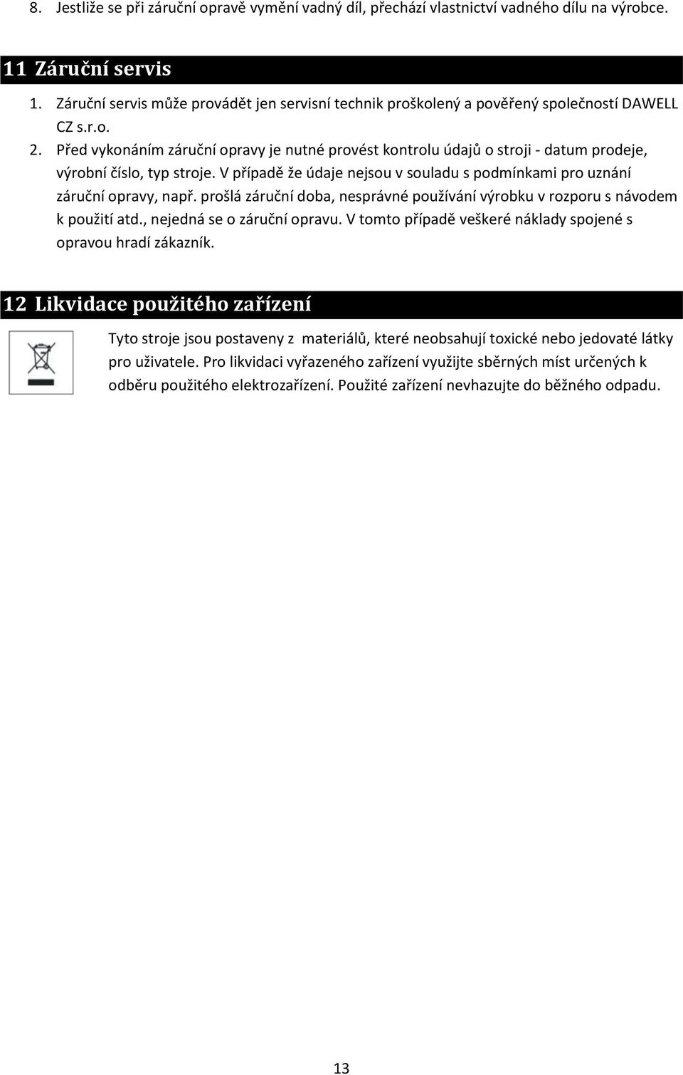 Před vykonáním záruční opravy je nutné provést kontrolu údajů o stroji - datum prodeje, výrobní číslo, typ stroje. V případě že údaje nejsou v souladu s podmínkami pro uznání záruční opravy, např.