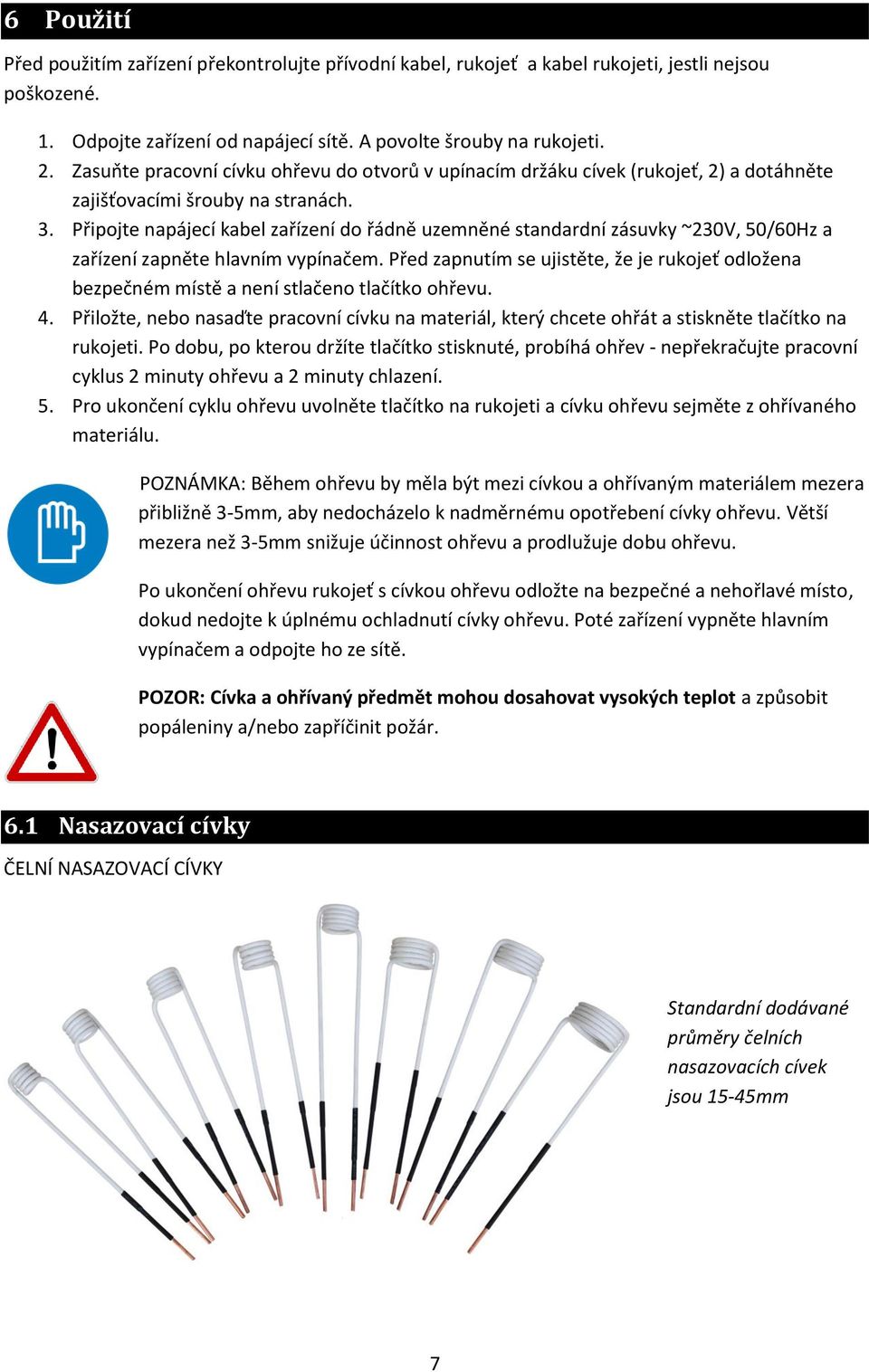 Připojte napájecí kabel zařízení do řádně uzemněné standardní zásuvky ~230V, 50/60Hz a zařízení zapněte hlavním vypínačem.
