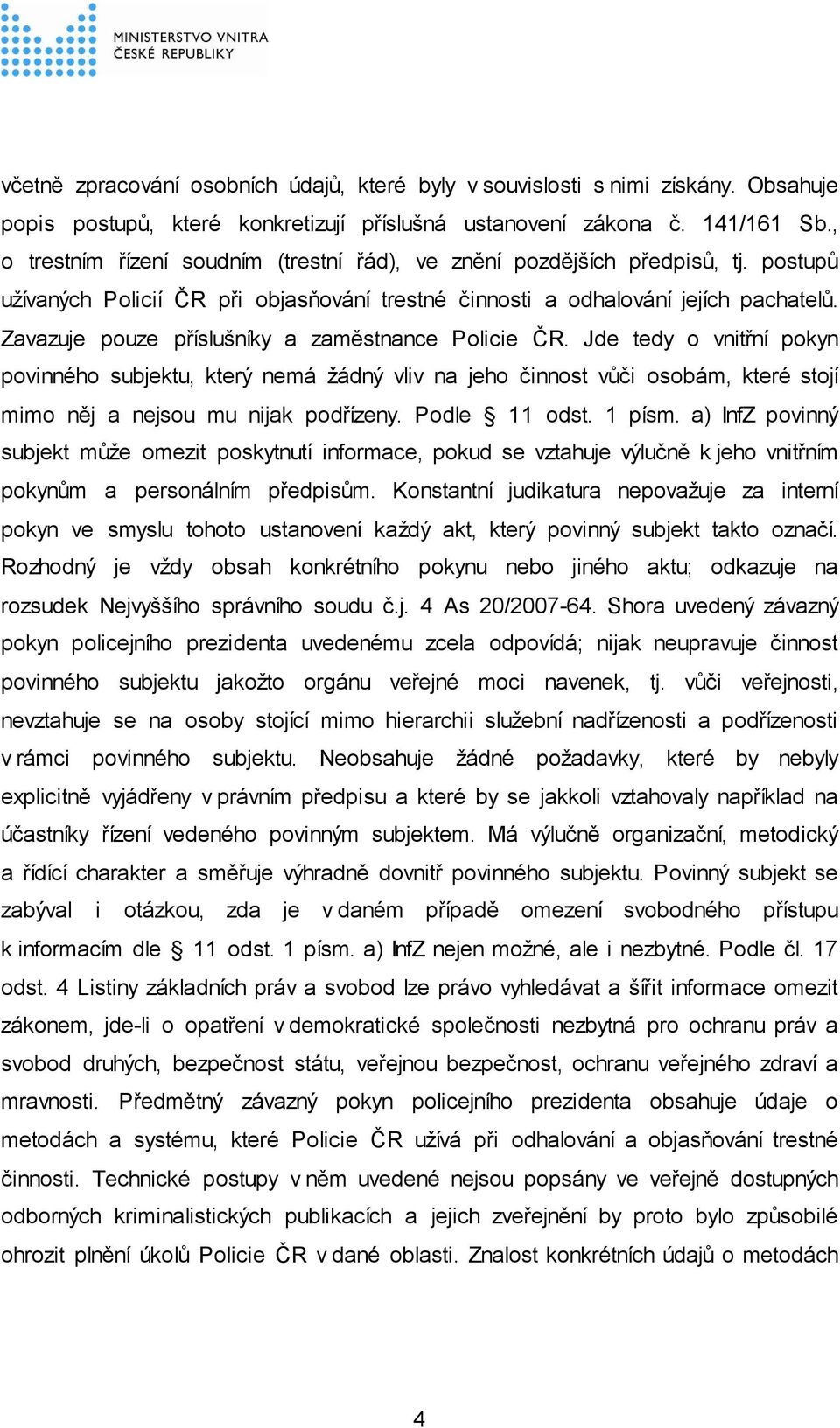 Zavazuje pouze příslušníky a zaměstnance Policie ČR. Jde tedy o vnitřní pokyn povinného subjektu, který nemá žádný vliv na jeho činnost vůči osobám, které stojí mimo něj a nejsou mu nijak podřízeny.