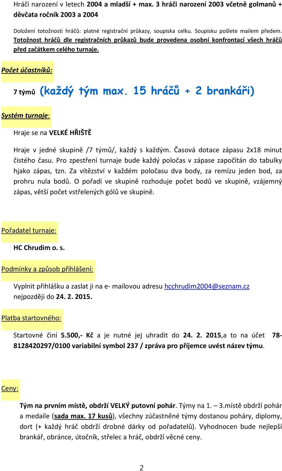 15 hráčů + 2 brankáři) Systém turnaje: Hraje se na VELKÉ HŘIŠTĚ Hraje v jedné skupině /7 týmů/, každý s každým. Časová dotace zápasu 2x18 minut čistého času.