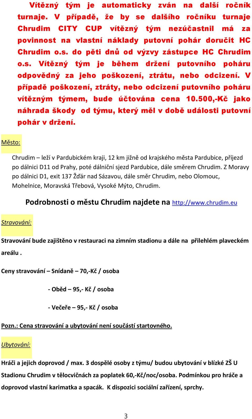 s. Vítězný tým je během držení putovního poháru odpovědný za jeho poškození, ztrátu, nebo odcizení. V případě poškození, ztráty, nebo odcizení putovního poháru vítězným týmem, bude účtována cena 10.