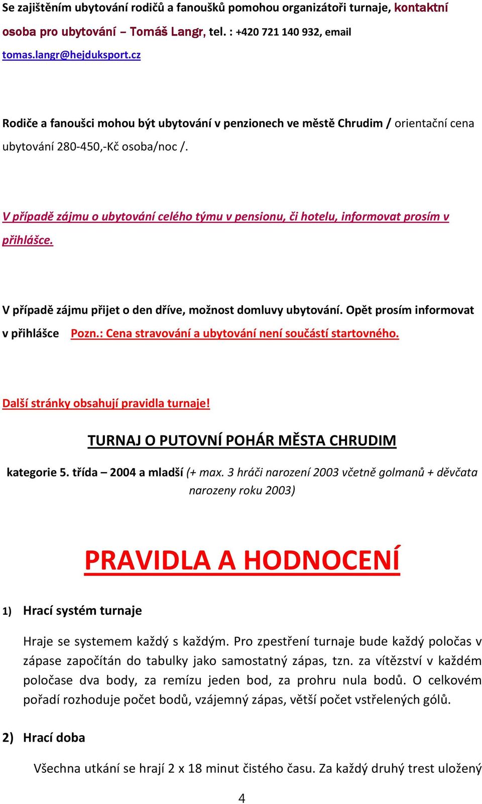 V případě zájmu o ubytování celého týmu v pensionu, či hotelu, informovat prosím v přihlášce. V případě zájmu přijet o den dříve, možnost domluvy ubytování. Opět prosím informovat v přihlášce Pozn.