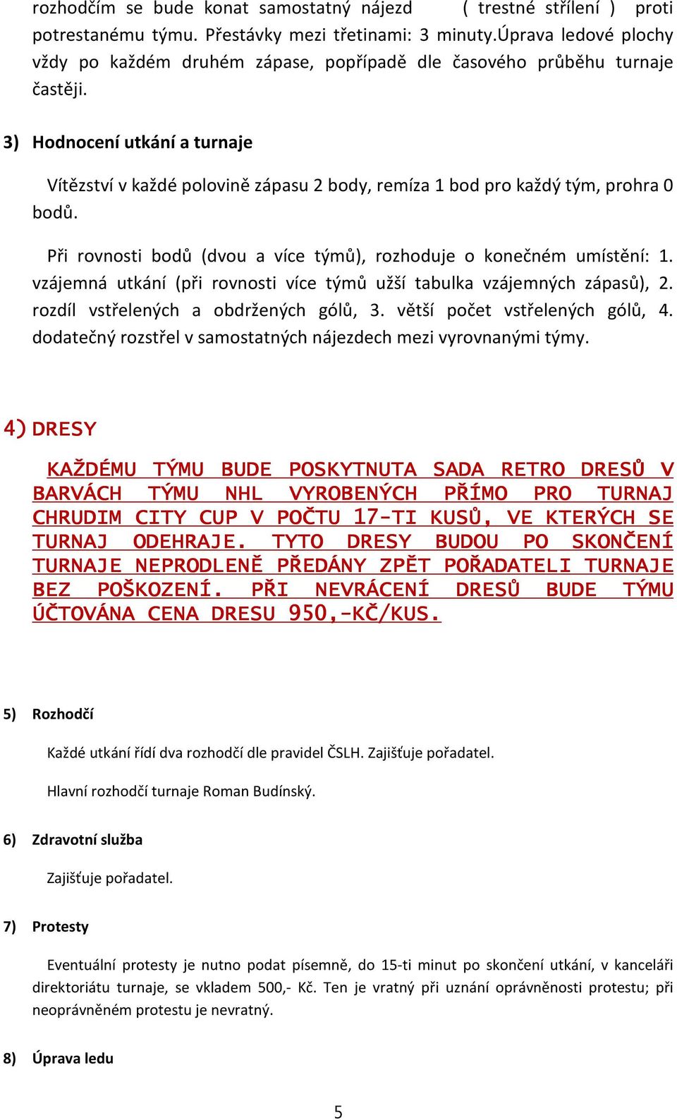 3) Hodnocení utkání a turnaje Vítězství v každé polovině zápasu 2 body, remíza 1 bod pro každý tým, prohra 0 bodů. Při rovnosti bodů (dvou a více týmů), rozhoduje o konečném umístění: 1.