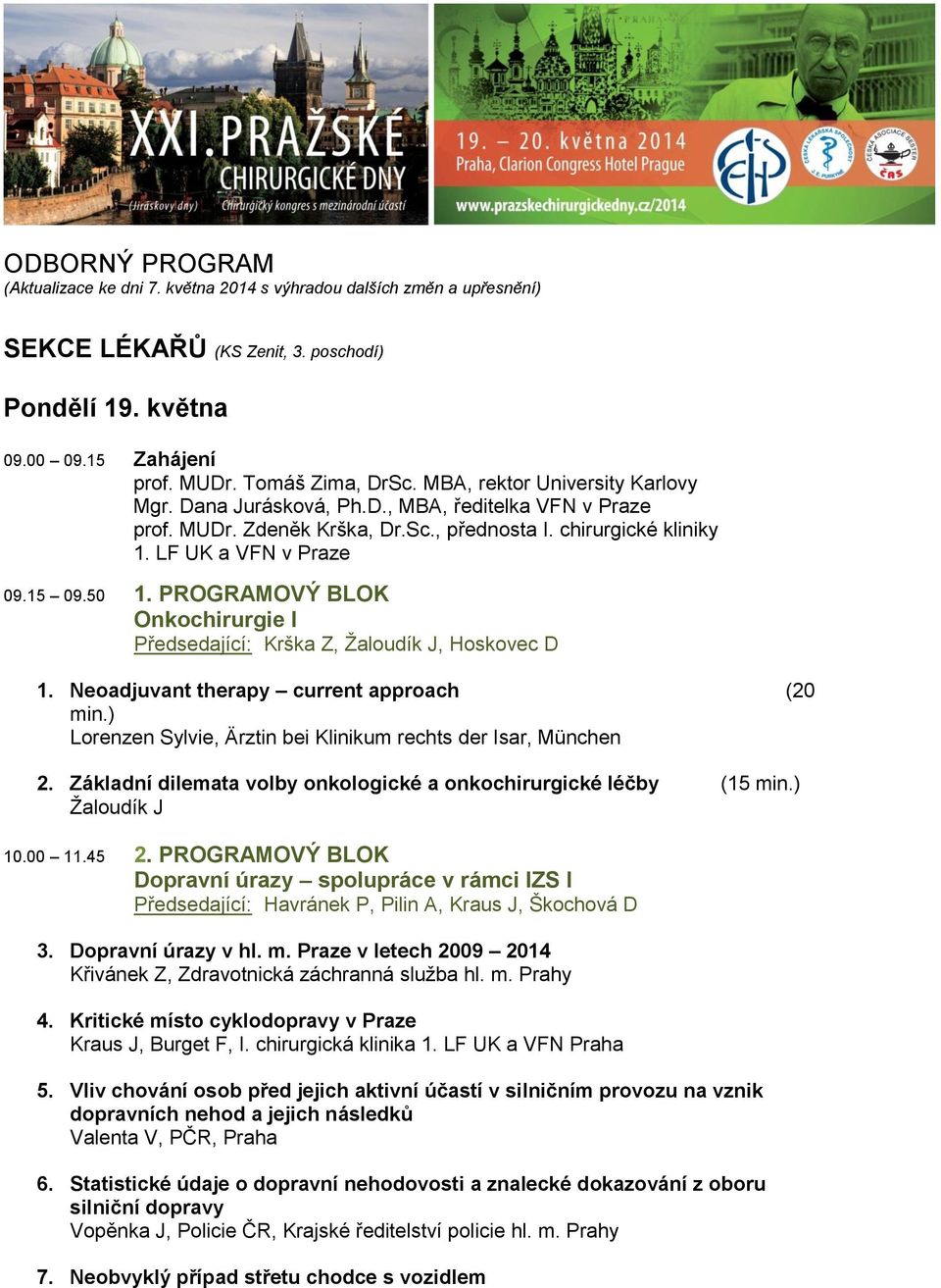 PROGRAMOVÝ BLOK Onkochirurgie I Předsedající: Krška Z, Žaloudík J, Hoskovec D 1. Neoadjuvant therapy current approach (20 min.) Lorenzen Sylvie, Ärztin bei Klinikum rechts der Isar, München 2.
