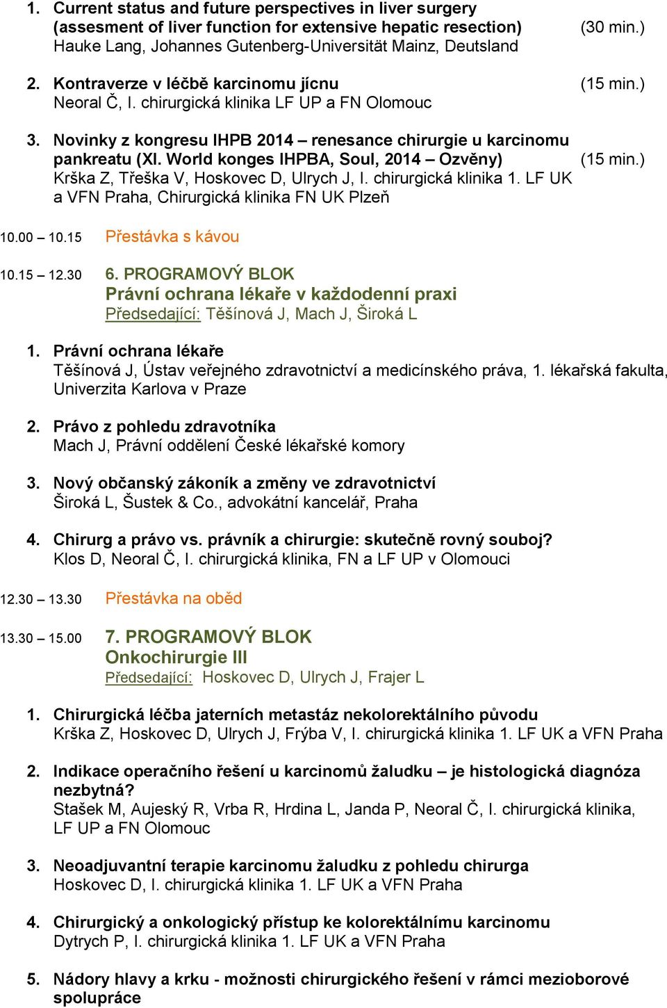 World konges IHPBA, Soul, 2014 Ozvěny) Krška Z, Třeška V, Hoskovec D, Ulrych J, I. chirurgická klinika 1. LF UK a VFN Praha, Chirurgická klinika FN UK Plzeň (15 min.) 10.00 10.15 Přestávka s kávou 10.