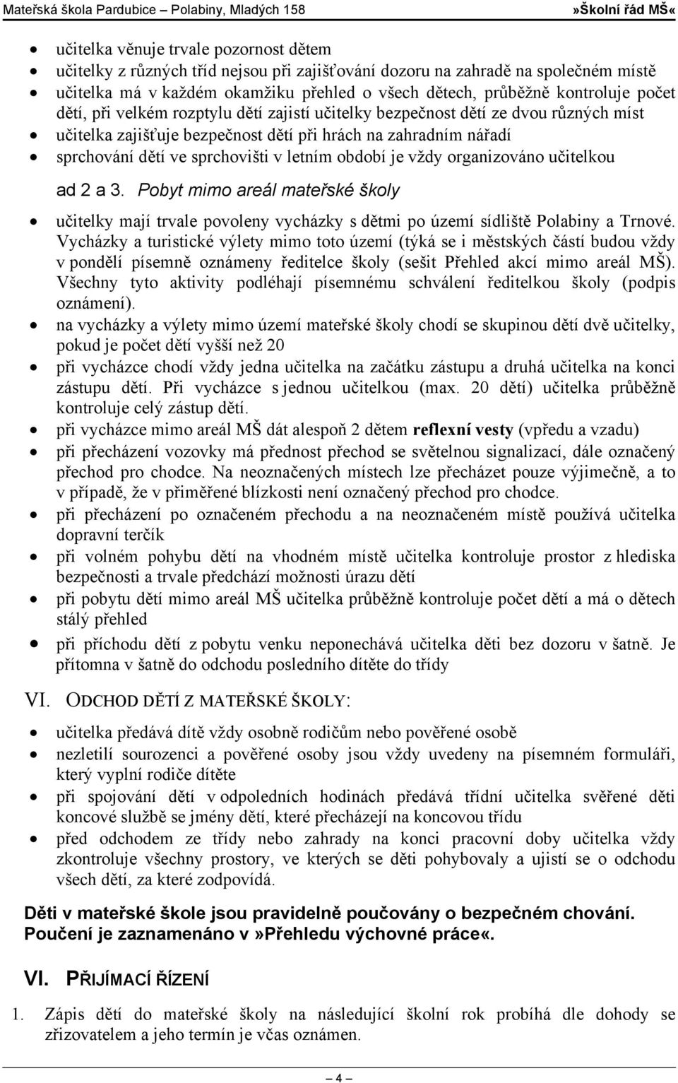 období je vždy organizováno učitelkou ad 2 a 3. Pobyt mimo areál mateřské školy učitelky mají trvale povoleny vycházky s dětmi po území sídliště Polabiny a Trnové.