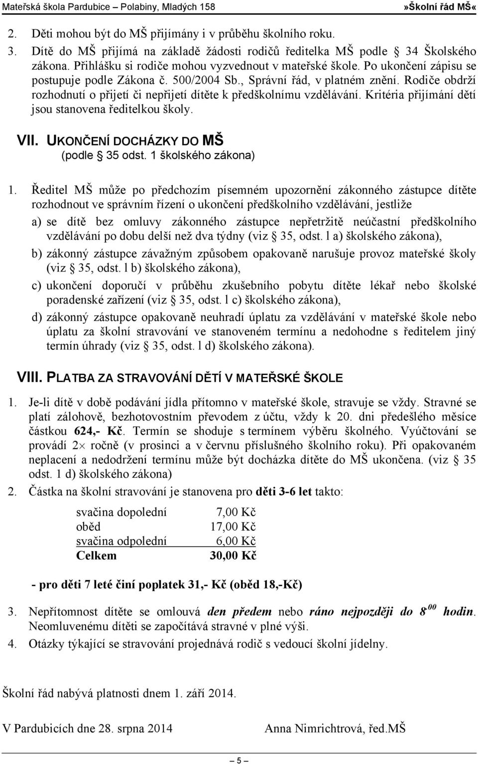 Rodiče obdrží rozhodnutí o přijetí či nepřijetí dítěte k předškolnímu vzdělávání. Kritéria přijímání dětí jsou stanovena ředitelkou školy. VII. UKONČENÍ DOCHÁZKY DO MŠ (podle 35 odst.