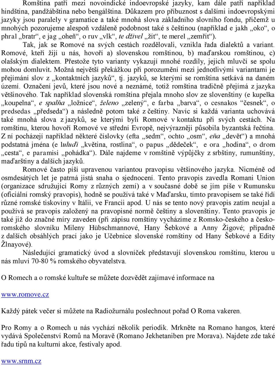 (například e jakh oko, o phral bratr, e jag oheň, o ruv vlk, te dživel ţít, te merel zemřít ). Tak, jak se Romové na svých cestách rozdělovali, vznikla řada dialektů a variant.