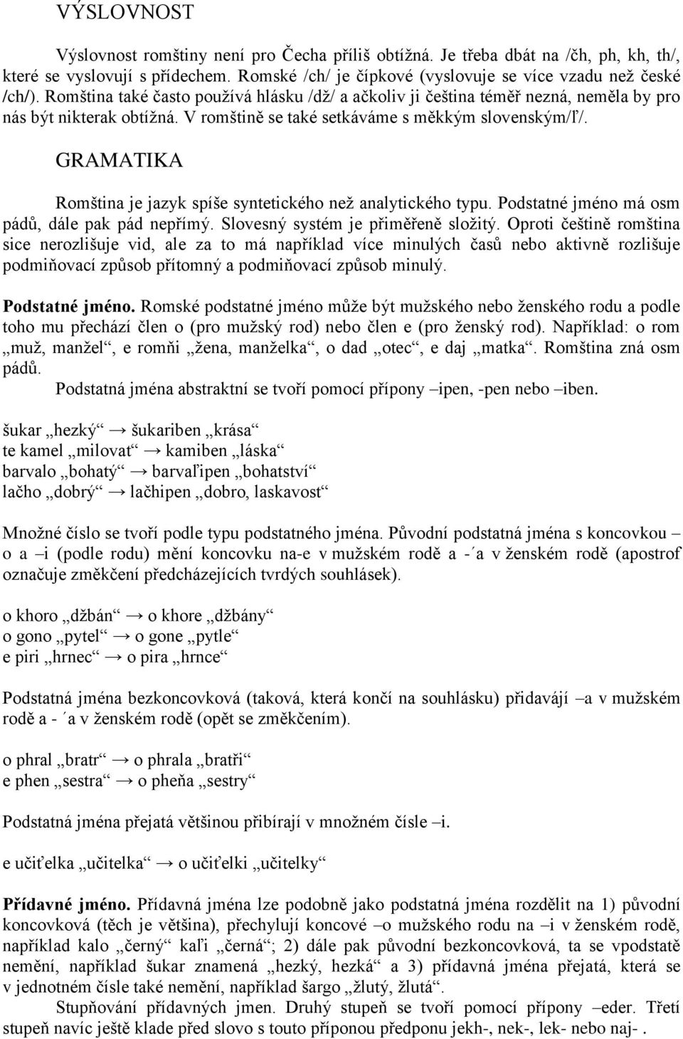 GRAMATIKA Romština je jazyk spíše syntetického neţ analytického typu. Podstatné jméno má osm pádů, dále pak pád nepřímý. Slovesný systém je přiměřeně sloţitý.