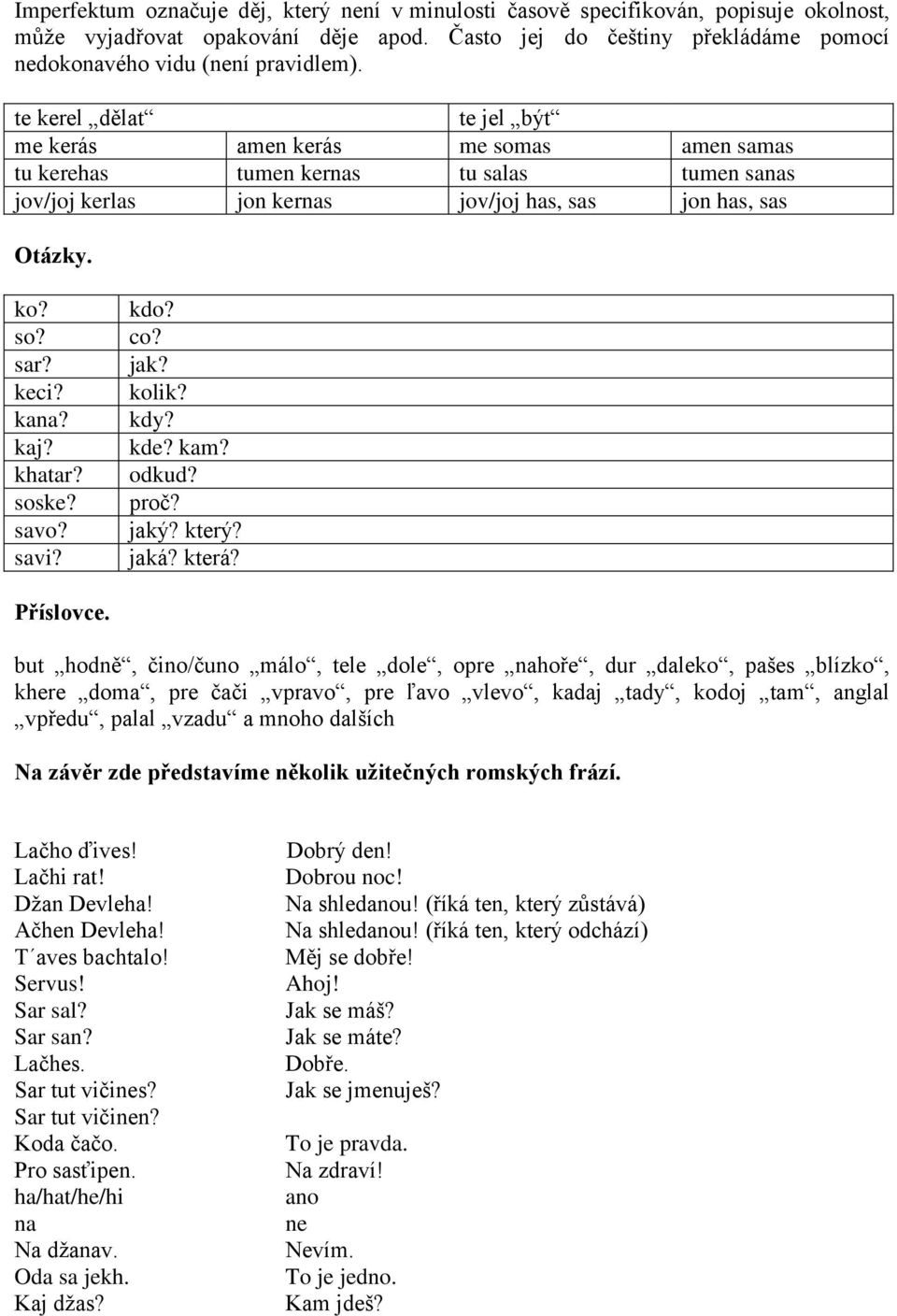 kaj? khatar? soske? savo? savi? kdo? co? jak? kolik? kdy? kde? kam? odkud? proč? jaký? který? jaká? která? Příslovce.