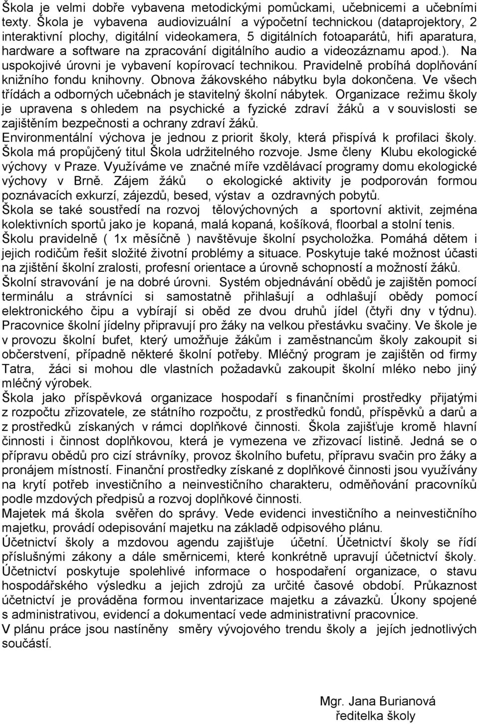 digitálního audio a videozáznamu apod.). Na uspokojivé úrovni je vybavení kopírovací technikou. Pravidelně probíhá doplňování kniţního fondu knihovny. Obnova ţákovského nábytku byla dokončena.