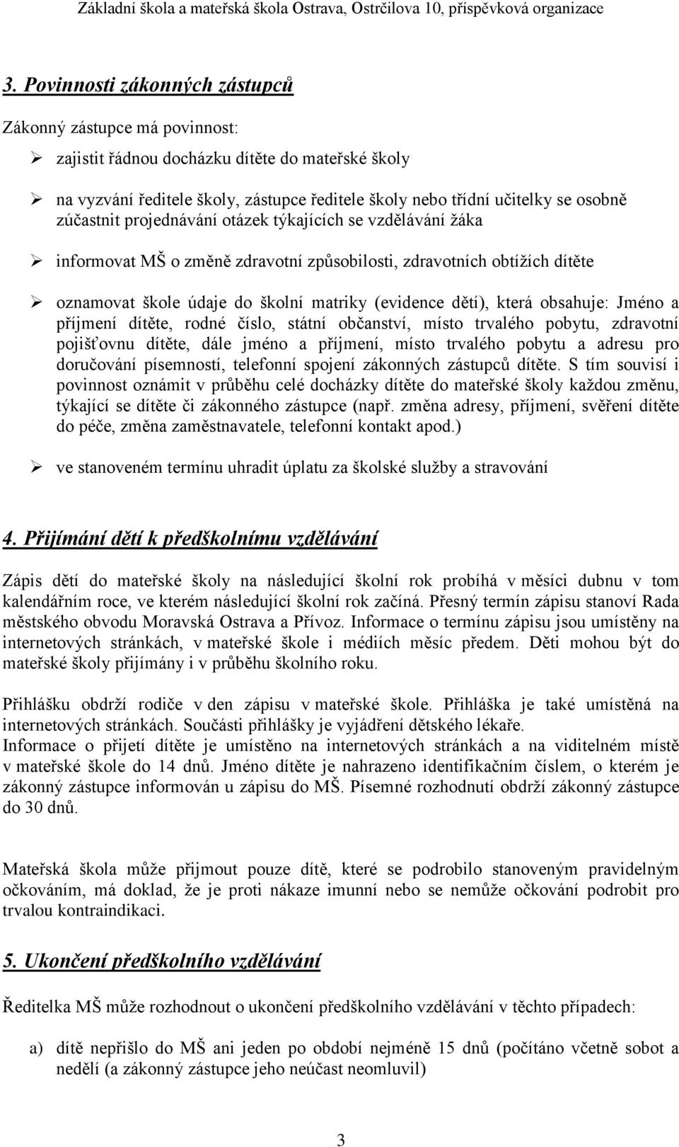 obsahuje: Jméno a příjmení dítěte, rodné číslo, státní občanství, místo trvalého pobytu, zdravotní pojišťovnu dítěte, dále jméno a příjmení, místo trvalého pobytu a adresu pro doručování písemností,