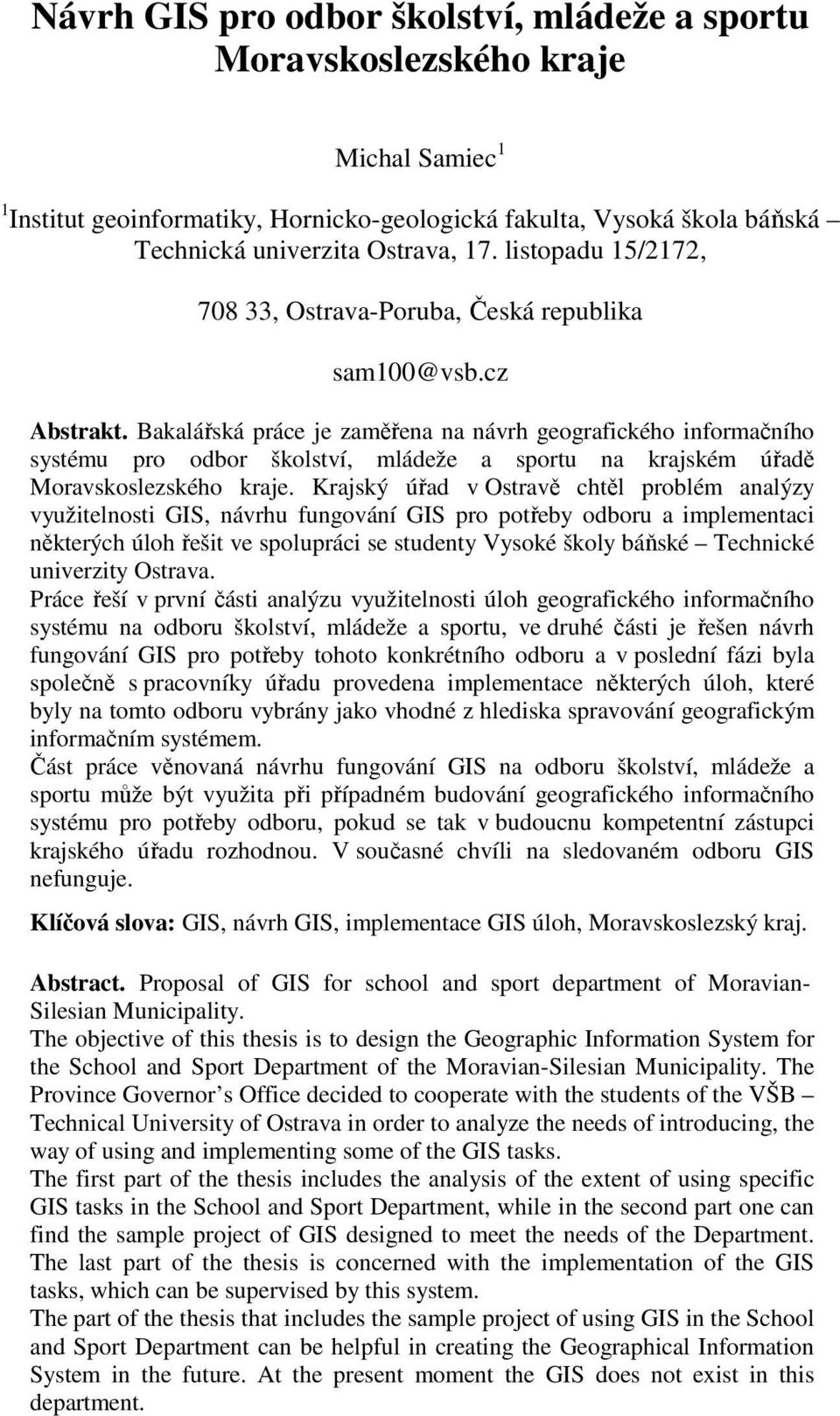 Bakalářská práce je zaměřena na návrh geografického informačního systému pro odbor školství, mládeže a sportu na krajském úřadě Moravskoslezského kraje.