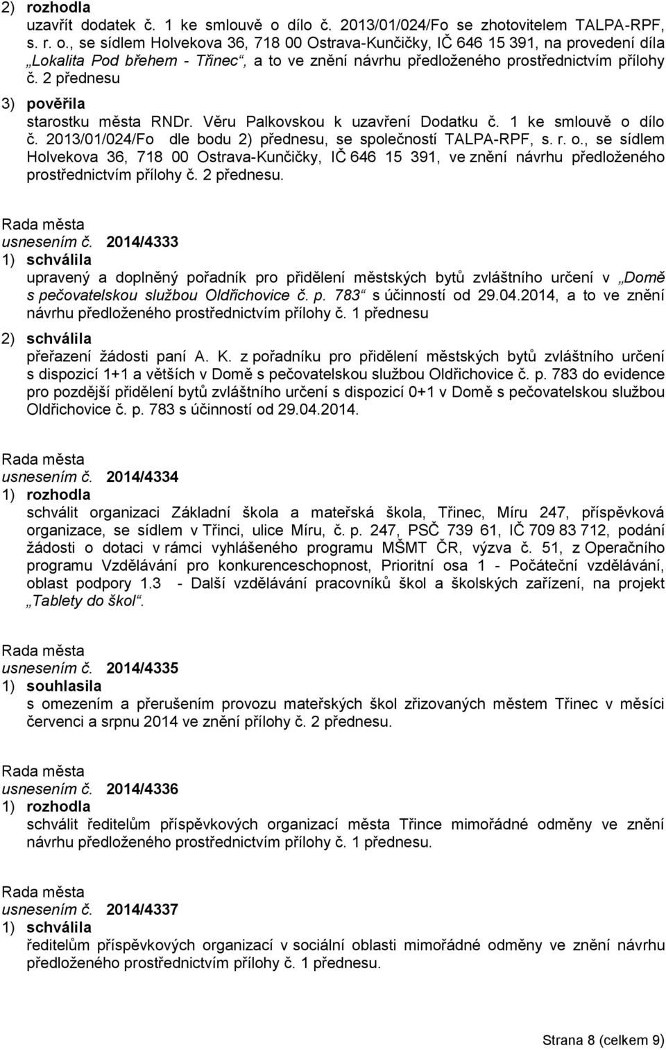 , se sídlem Holvekova 36, 718 00 Ostrava-Kunčičky, IČ 646 15 391, na provedení díla Lokalita Pod břehem - Třinec, a to ve znění návrhu předloženého prostřednictvím přílohy č.