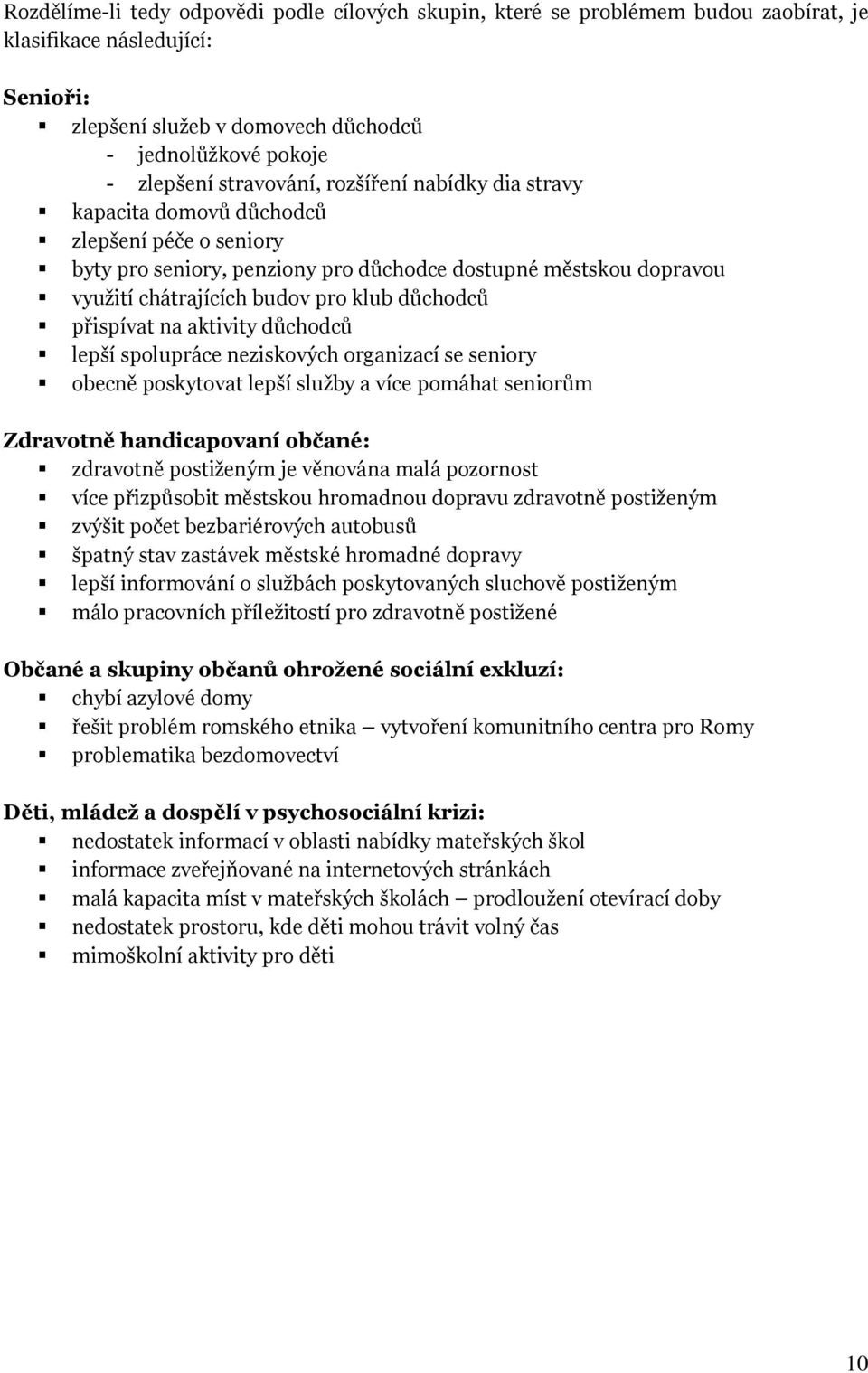 důchodců přispívat na aktivity důchodců lepší spolupráce neziskových organizací se seniory obecně poskytovat lepší služby a více pomáhat seniorům Zdravotně handicapovaní občané: zdravotně postiženým