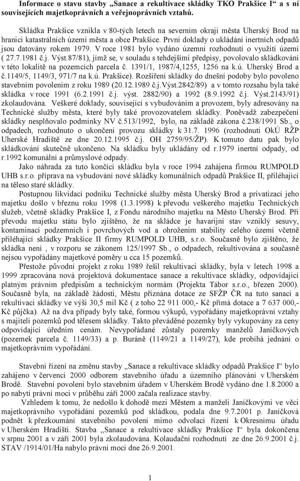 V roce 1981 bylo vydáno územní rozhodnutí o využití území ( 27.7.1981.j. Výst.87/81), jímž se, v souladu s tehdejšími p edpisy, povolovalo skládkování v této lokalit na pozemcích parcela.